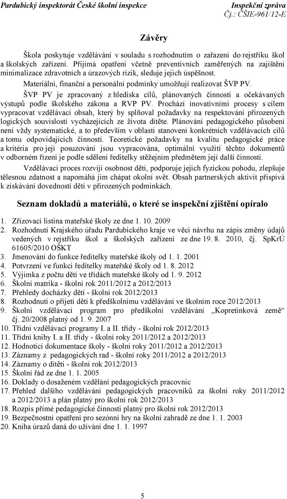 Materiální, finanční a personální podmínky umožňují realizovat ŠVP PV. ŠVP PV je zpracovaný zhlediska cílů, plánovaných činností a očekávaných výstupů podle školského zákona a RVP PV.