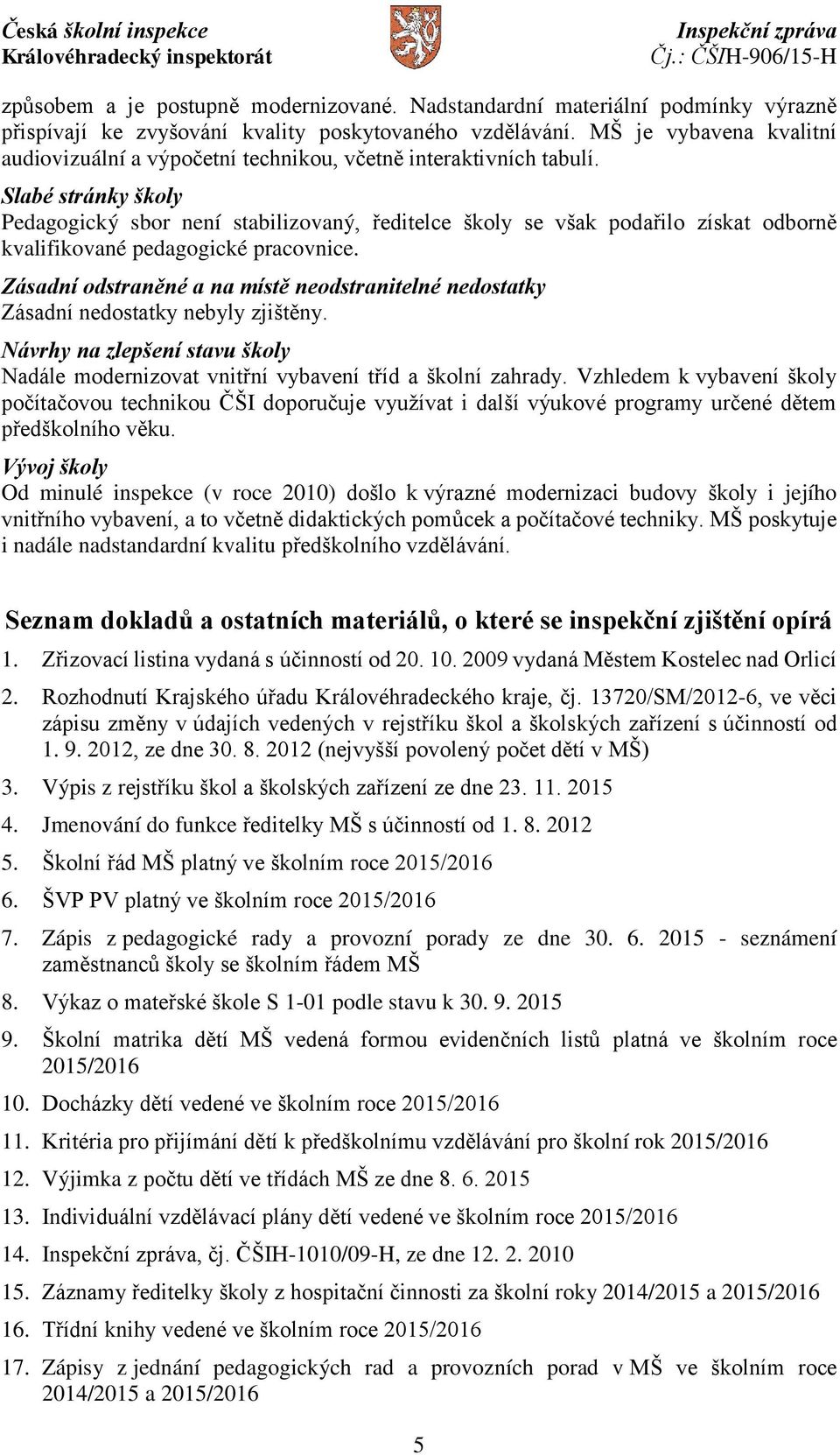 Slabé stránky školy Pedagogický sbor není stabilizovaný, ředitelce školy se však podařilo získat odborně kvalifikované pedagogické pracovnice.