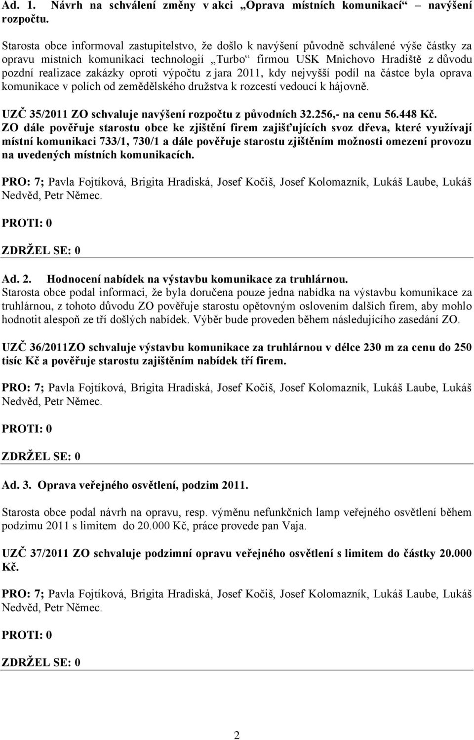 zakázky oproti výpočtu z jara 2011, kdy nejvyšší podíl na částce byla oprava komunikace v polích od zemědělského družstva k rozcestí vedoucí k hájovně.