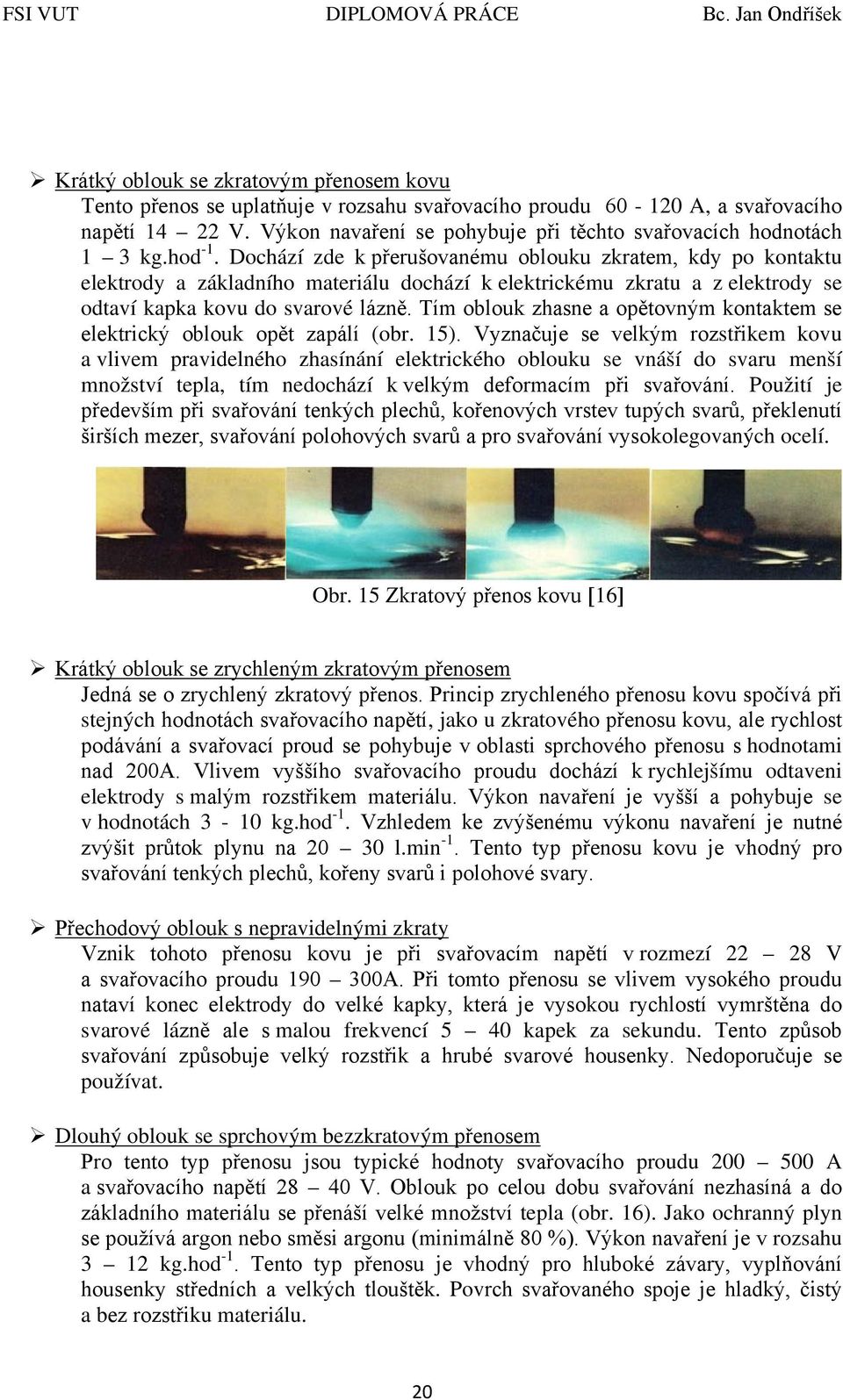 Dochází zde k přerušovanému oblouku zkratem, kdy po kontaktu elektrody a základního materiálu dochází k elektrickému zkratu a z elektrody se odtaví kapka kovu do svarové lázně.