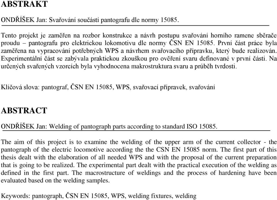 První část práce byla zaměřena na vypracování potřebných WPS a návrhem svařovacího přípravku, který bude realizován.