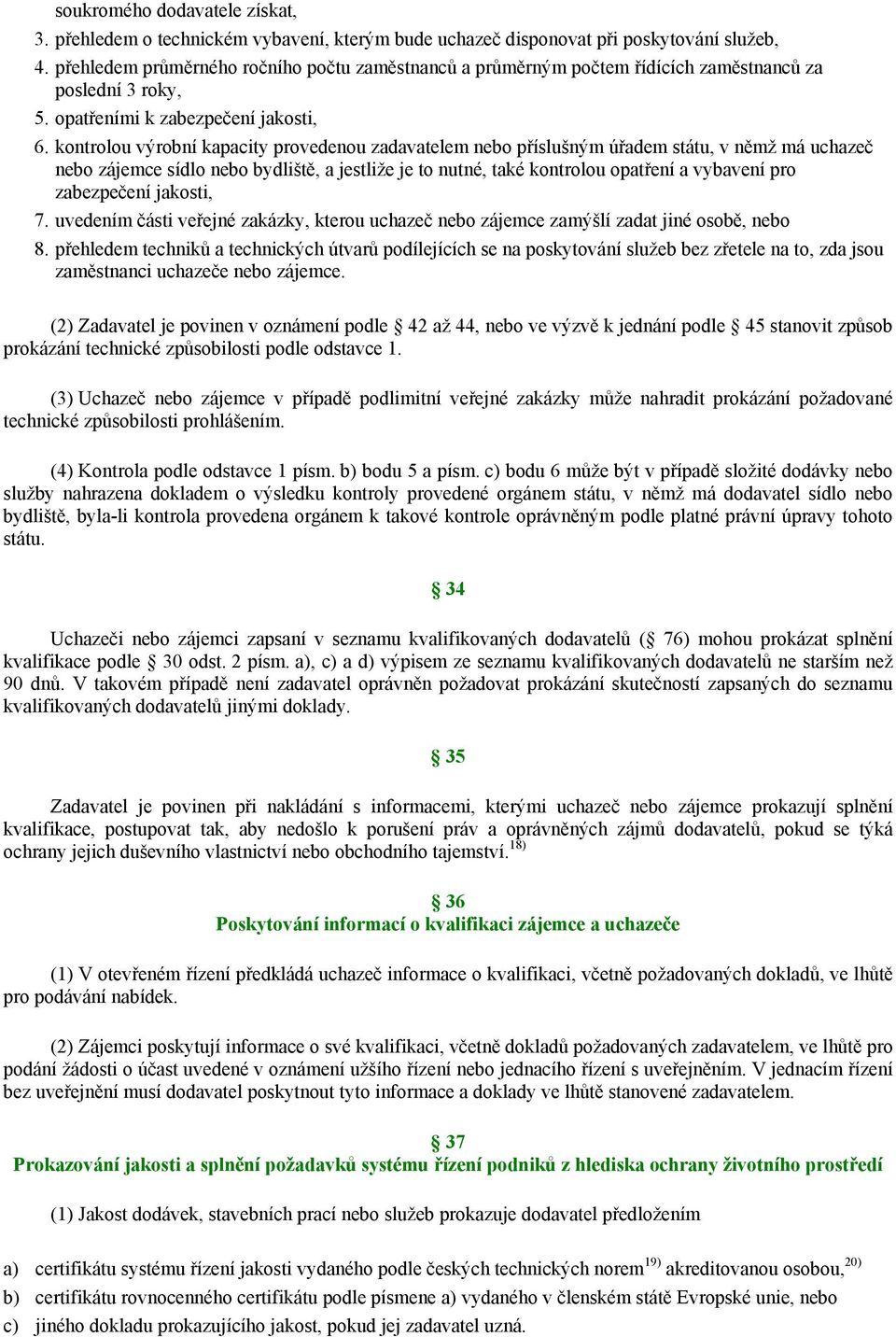 kontrolou výrobní kapacity provedenou zadavatelem nebo příslušným úřadem státu, v němž má uchazeč nebo zájemce sídlo nebo bydliště, a jestliže je to nutné, také kontrolou opatření a vybavení pro