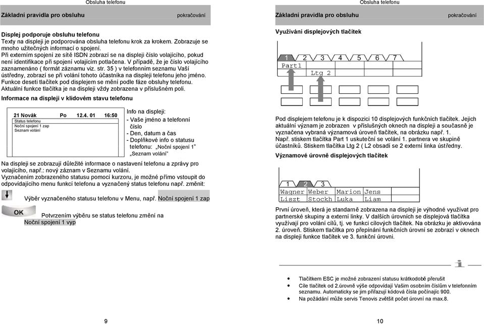 V případě, že je číslo volajícího zaznamenáno ( formát záznamu viz. str. 35 ) v telefonním seznamu Vaší ústředny, zobrazí se při volání tohoto účastníka na displeji telefonu jeho jméno.