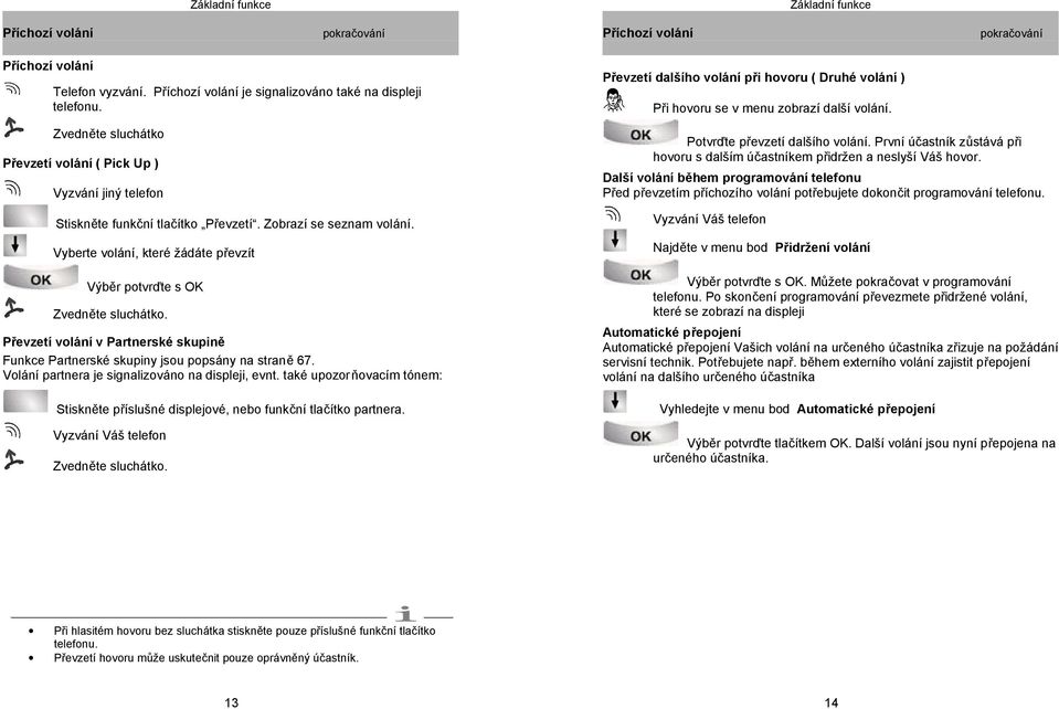 Vyberte volání, které žádáte převzít Výběr potvrďte s OK Zvedněte sluchátko. Převzetí volání v Partnerské skupině Funkce Partnerské skupiny jsou popsány na straně 67.