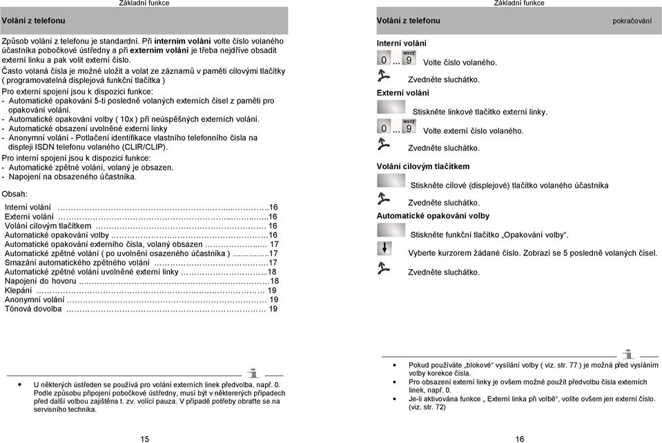 Často volaná čísla je možné uložit a volat ze záznamů v paměti cílovými tlačítky ( programovatelná displejová funkční tlačítka ) Pro externí spojení jsou k dispozici funkce: - Automatické opakování