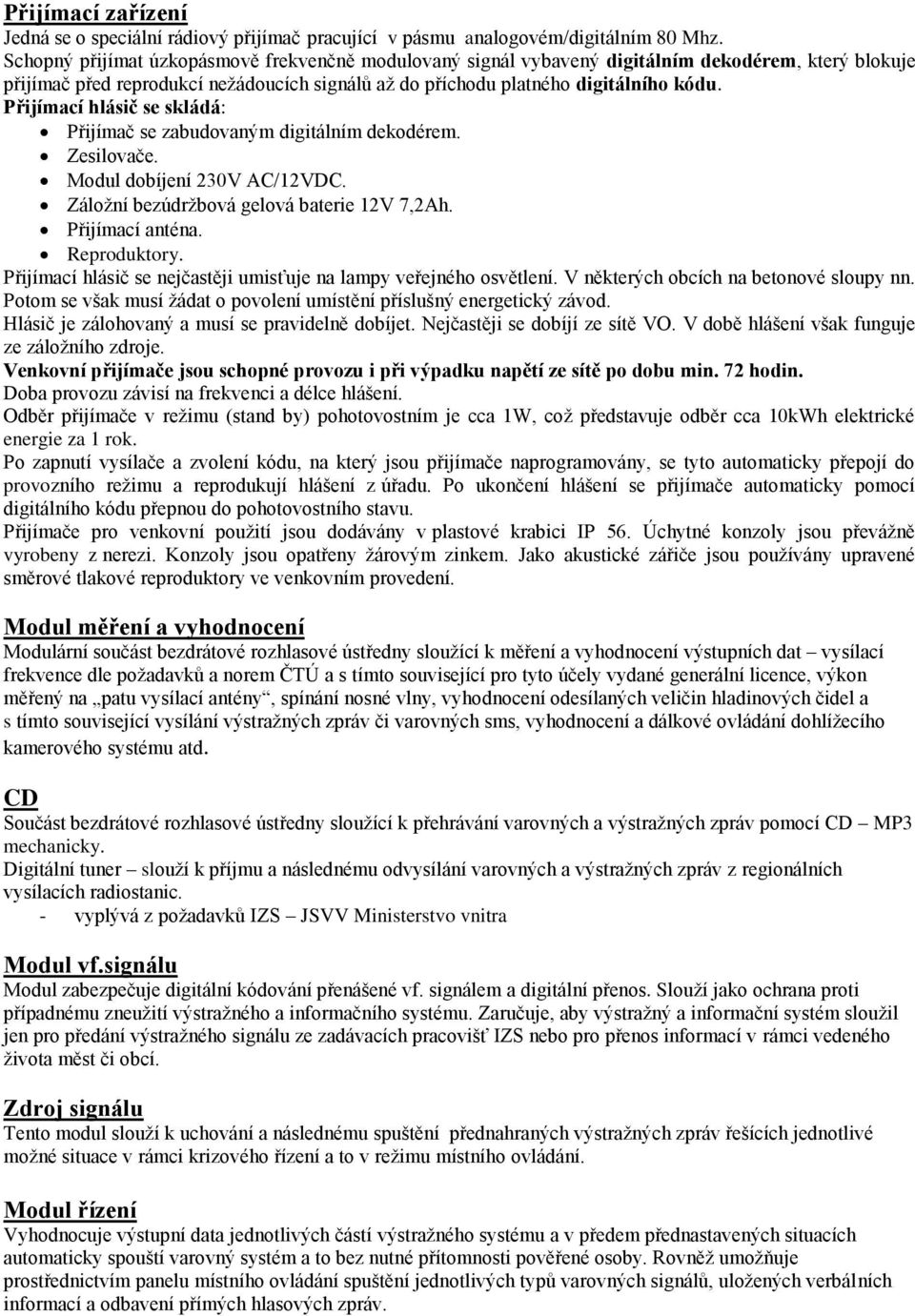 Přijímací hlásič se skládá: Přijímač se zabudovaným digitálním dekodérem. Zesilovače. Modul dobíjení 230V AC/12VDC. Záložní bezúdržbová gelová baterie 12V 7,2Ah. Přijímací anténa. Reproduktory.