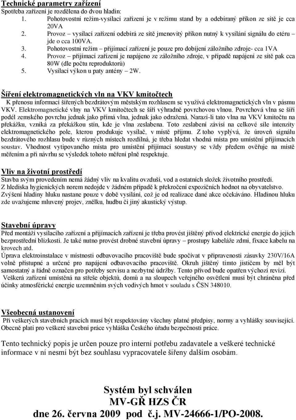 Provoz přijímací zařízení je napájeno ze záložního zdroje, v případě napájení ze sítě pak cca 80W (dle počtu reproduktorů) 5. Vysílací výkon u paty antény 2W.