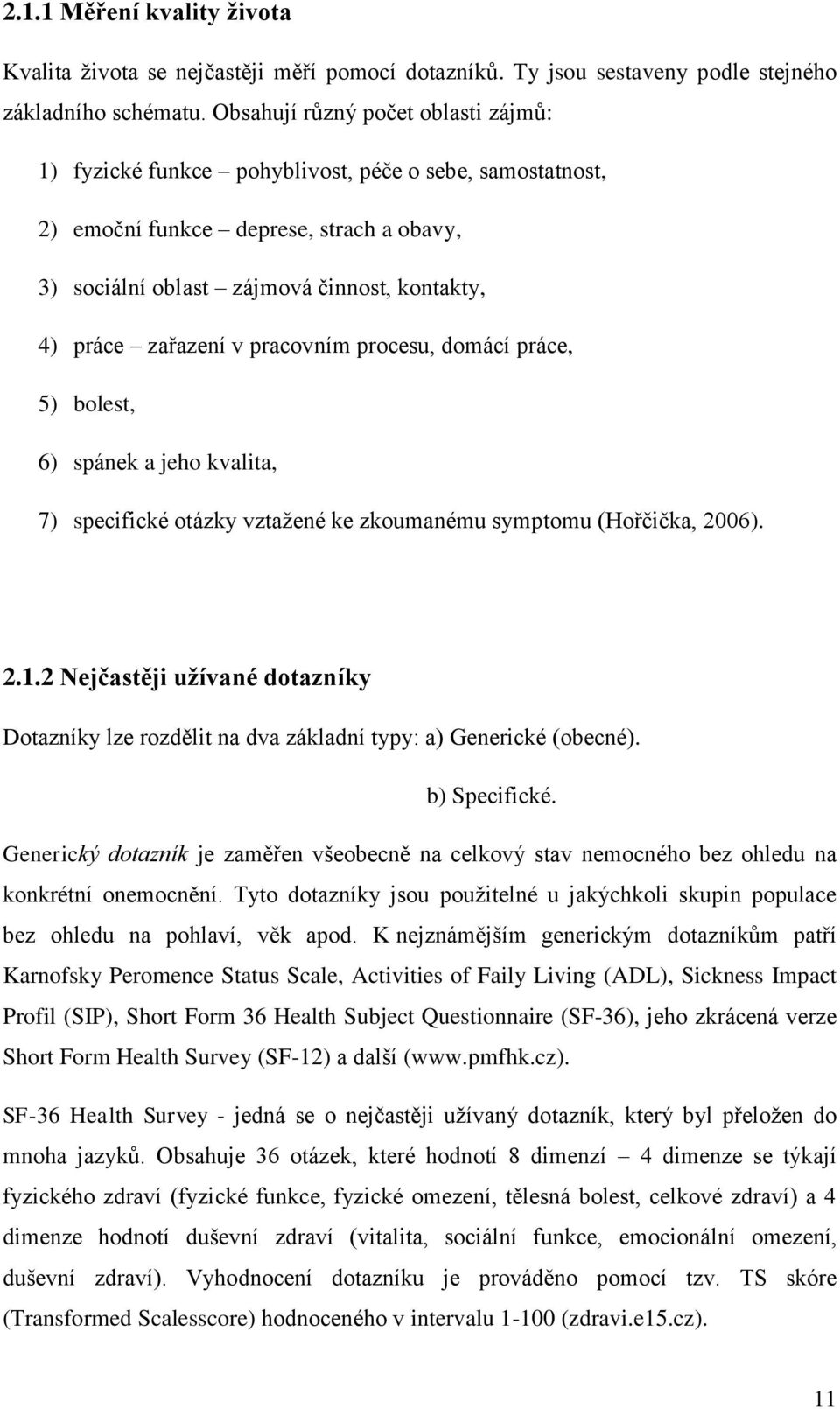 v pracovním procesu, domácí práce, 5) bolest, 6) spánek a jeho kvalita, 7) specifické otázky vztažené ke zkoumanému symptomu (Hořčička, 2006). 2.1.