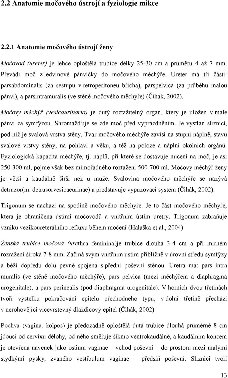Ureter má tři části: parsabdominalis (za sestupu v retroperitoneu břicha), parspelvica (za průběhu malou pánví), a parsintramuralis (ve stěně močového měchýře) (Čihák, 2002).