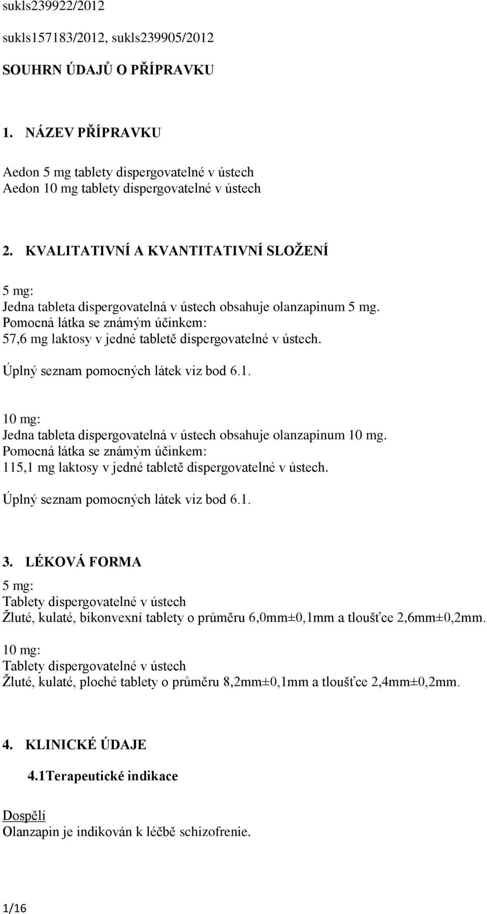 Úplný seznam pomocných látek viz bod 6.1. 10 mg: Jedna tableta dispergovatelná v ústech obsahuje olanzapinum 10 mg.