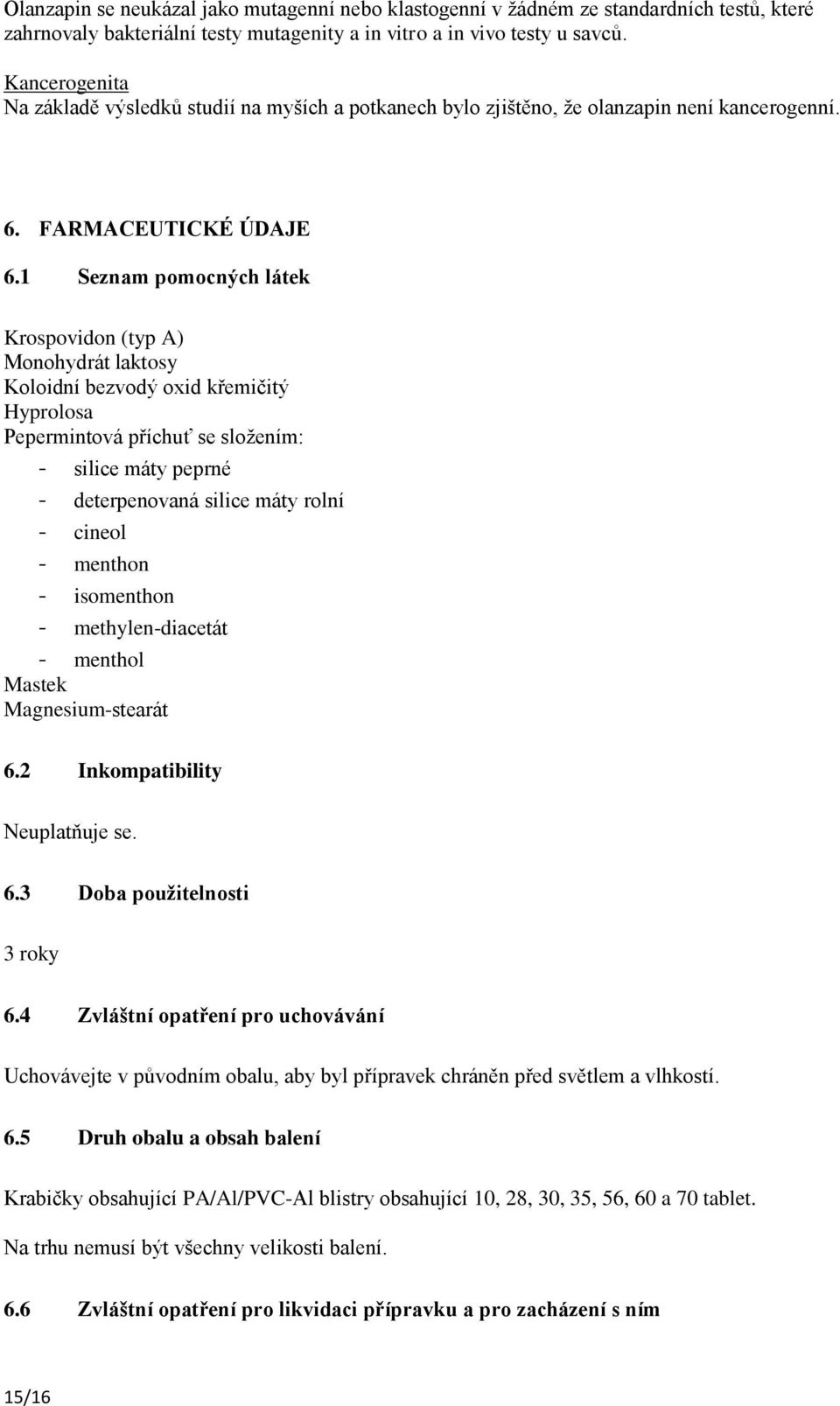 1 Seznam pomocných látek Krospovidon (typ A) Monohydrát laktosy Koloidní bezvodý oxid křemičitý Hyprolosa Pepermintová příchuť se složením: - silice máty peprné - deterpenovaná silice máty rolní -