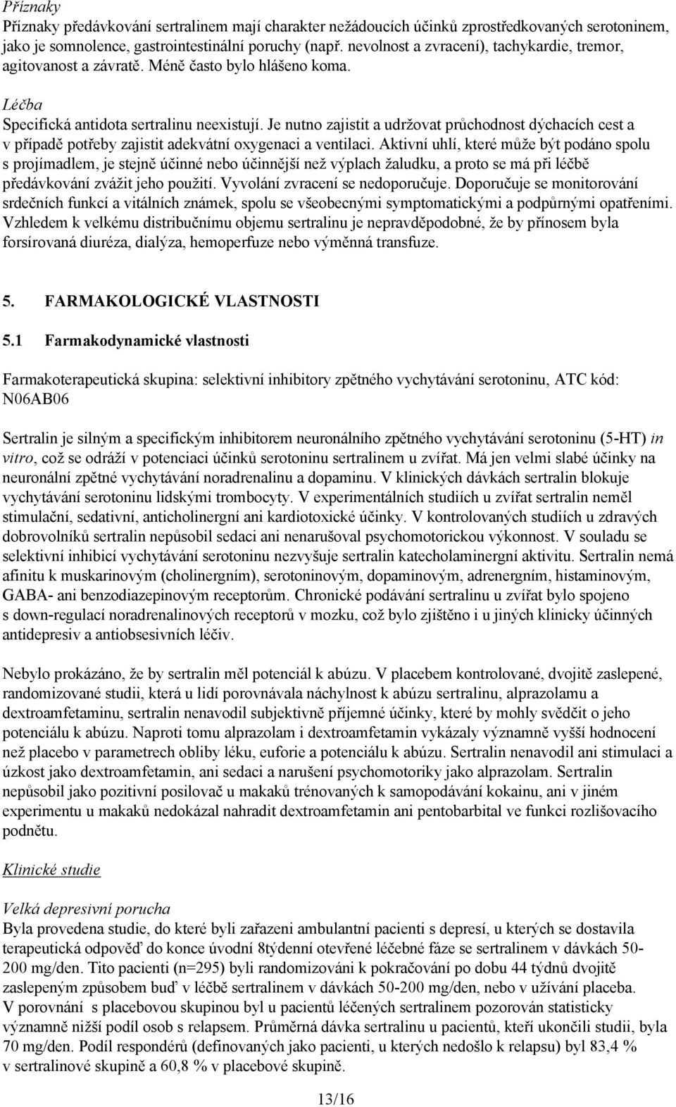 Je nutno zajistit a udržovat průchodnost dýchacích cest a v případě potřeby zajistit adekvátní oxygenaci a ventilaci.