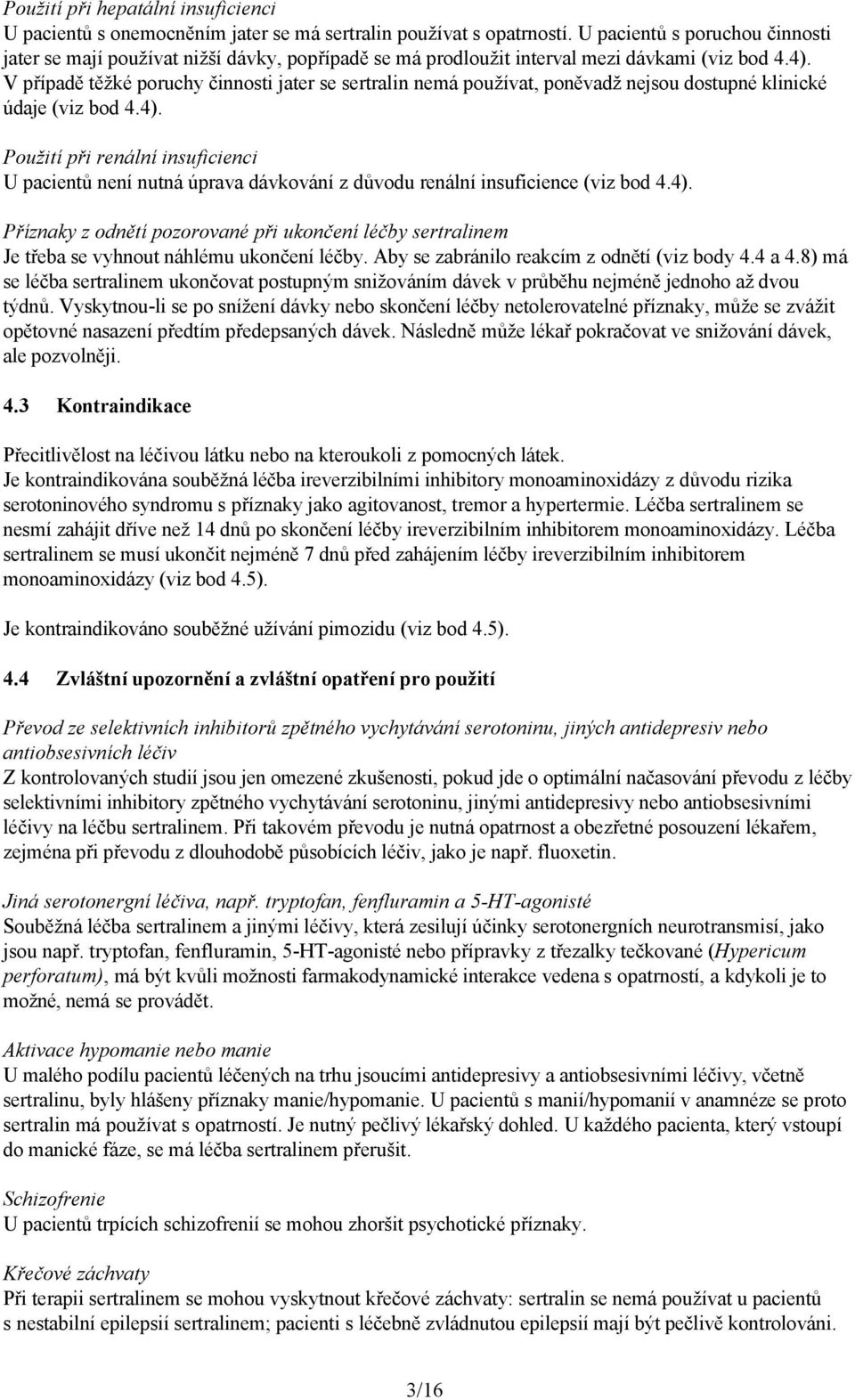 V případě těžké poruchy činnosti jater se sertralin nemá používat, poněvadž nejsou dostupné klinické údaje (viz bod 4.4).