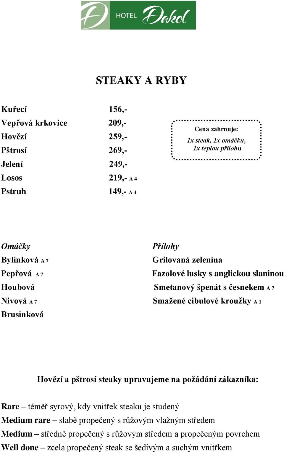 cibulové kroužky A 1 Brusinková Hovězí a pštrosí steaky upravujeme na požádání zákazníka: Rare téměř syrový, kdy vnitřek steaku je studený Medium rare slabě
