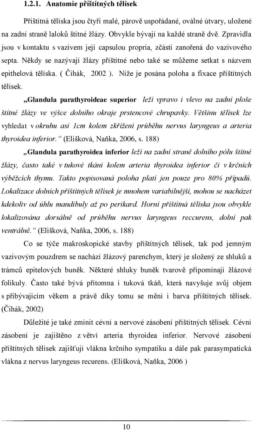 ( Čihák, 2002 ). Níže je posána poloha a fixace příštítných tělísek. Glandula parathyroideae superior leží vpravo i vlevo na zadní ploše štítné žlázy ve výšce dolního okraje prstencové chrupavky.