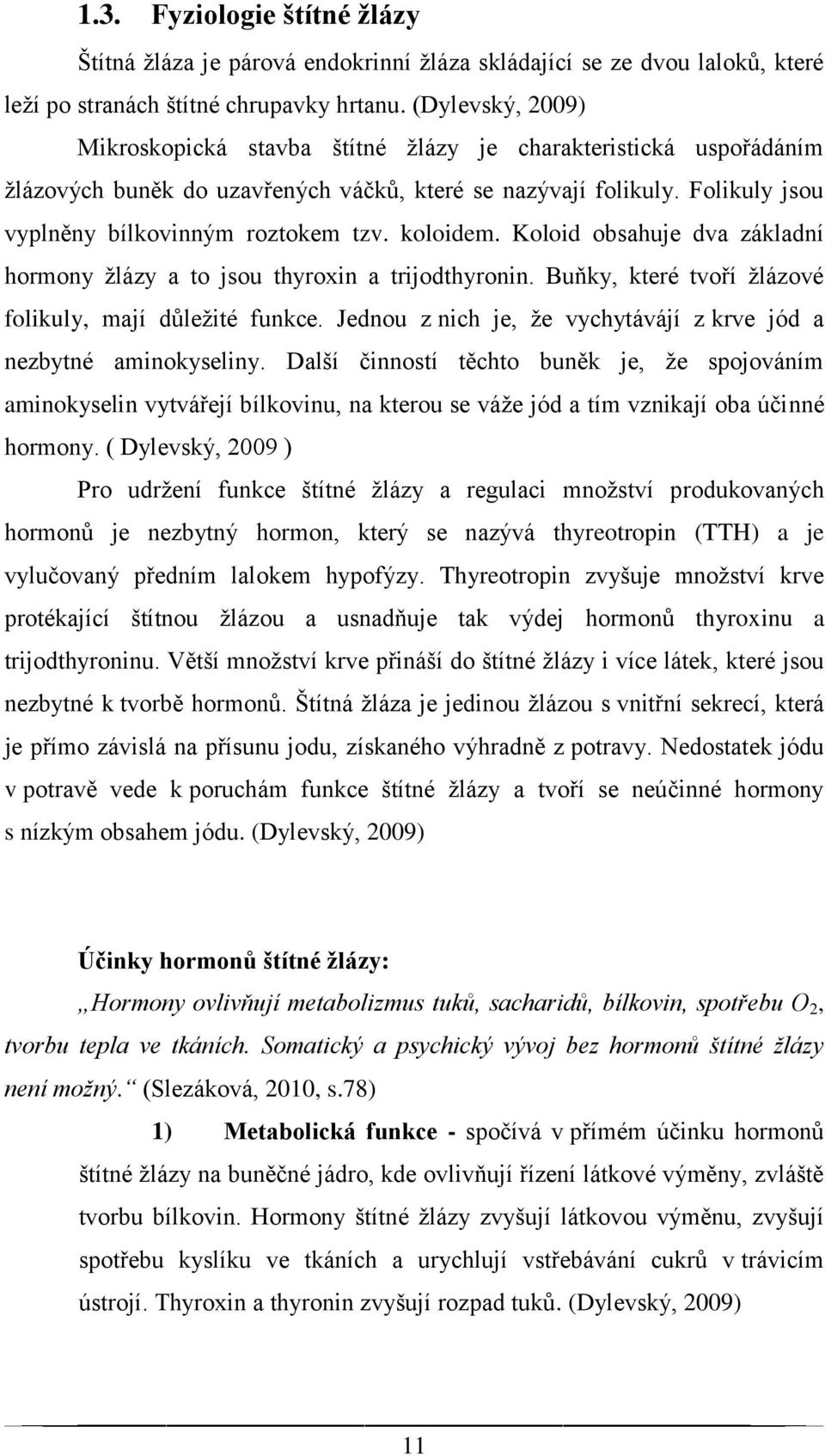 koloidem. Koloid obsahuje dva základní hormony žlázy a to jsou thyroxin a trijodthyronin. Buňky, které tvoří žlázové folikuly, mají důležité funkce.