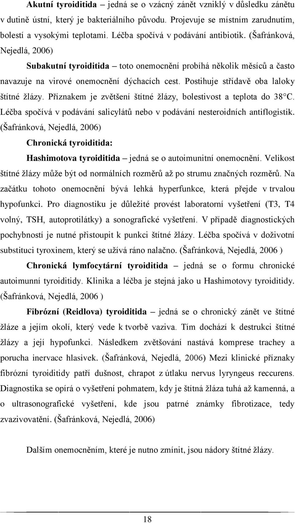 Postihuje střídavě oba laloky štítné žlázy. Příznakem je zvětšení štítné žlázy, bolestivost a teplota do 38 C. Léčba spočívá v podávání salicylátů nebo v podávání nesteroidních antiflogistik.