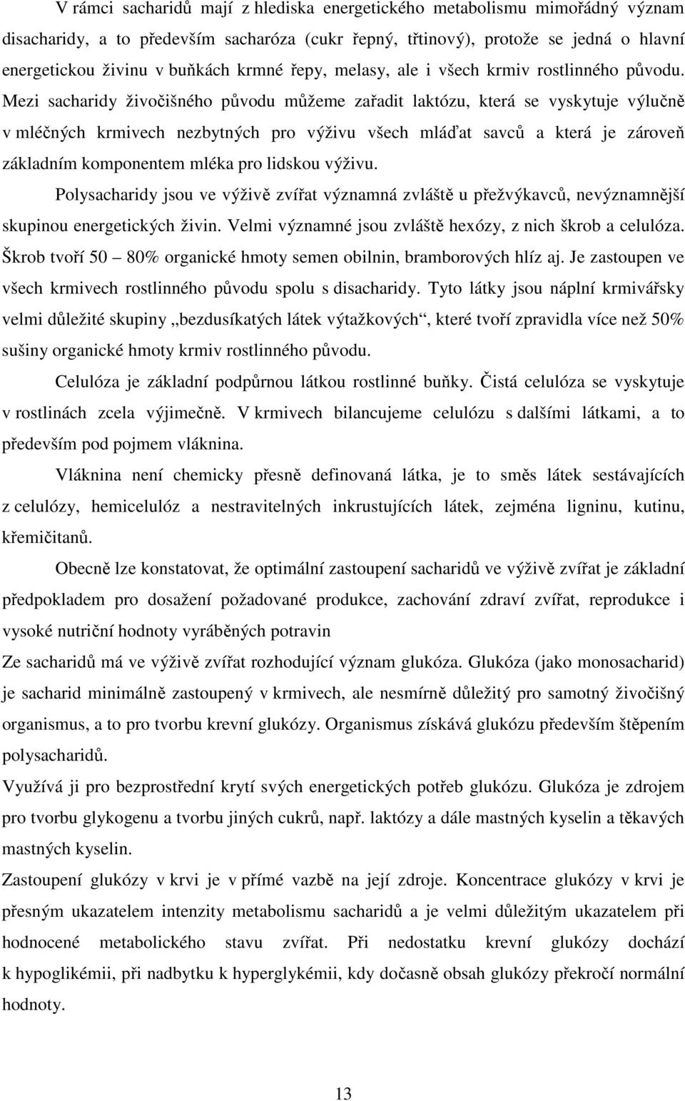 Mezi sacharidy živočišného původu můžeme zařadit laktózu, která se vyskytuje výlučně v mléčných krmivech nezbytných pro výživu všech mláďat savců a která je zároveň základním komponentem mléka pro