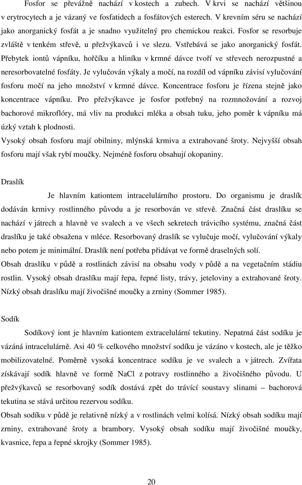 Vstřebává se jako anorganický fosfát. Přebytek iontů vápníku, hořčíku a hliníku v krmné dávce tvoří ve střevech nerozpustné a neresorbovatelné fosfáty.