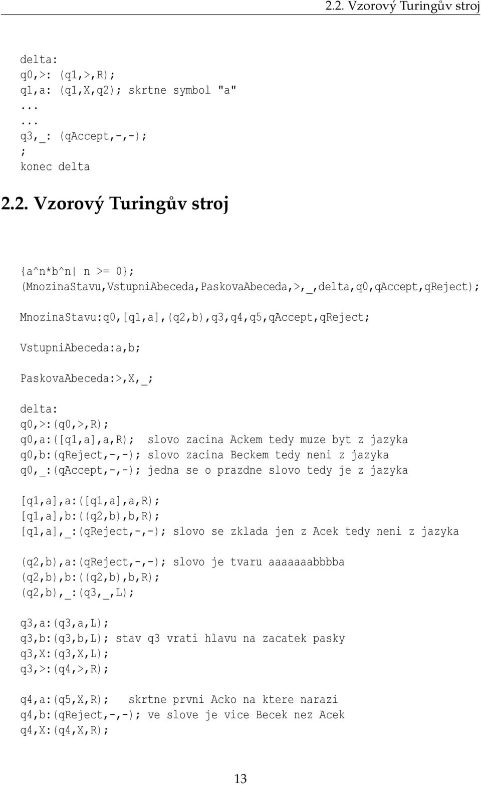 q0,a:([q1,a],a,r); slovo zacina Ackem tedy muze byt z jazyka q0,b:(qreject,-,-); slovo zacina Beckem tedy neni z jazyka q0,_:(qaccept,-,-); jedna se o prazdne slovo tedy je z jazyka