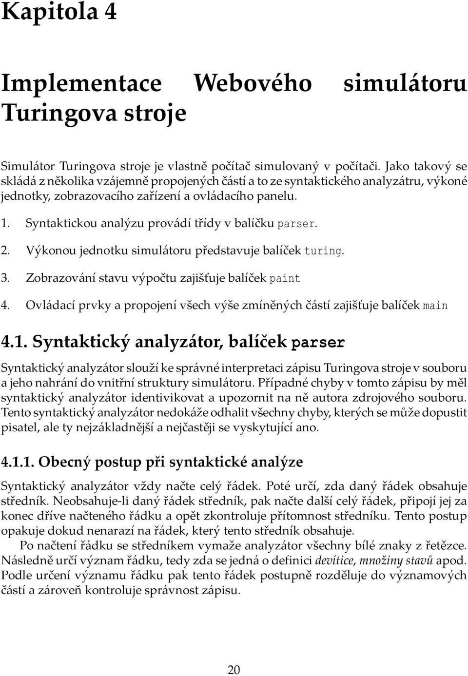 Syntaktickou analýzu provádí třídy v balíčku parser. 2. Výkonou jednotku simulátoru představuje balíček turing. 3. Zobrazování stavu výpočtu zajišťuje balíček paint 4.