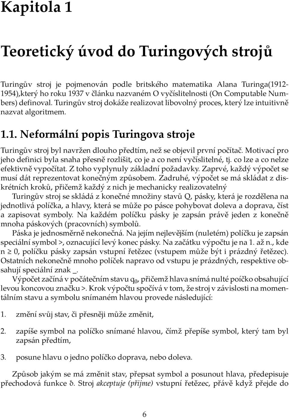1. Neformální popis Turingova stroje Turingův stroj byl navržen dlouho předtím, než se objevil první počítač. Motivací pro jeho definici byla snaha přesně rozlišit, co je a co není vyčíslitelné, tj.