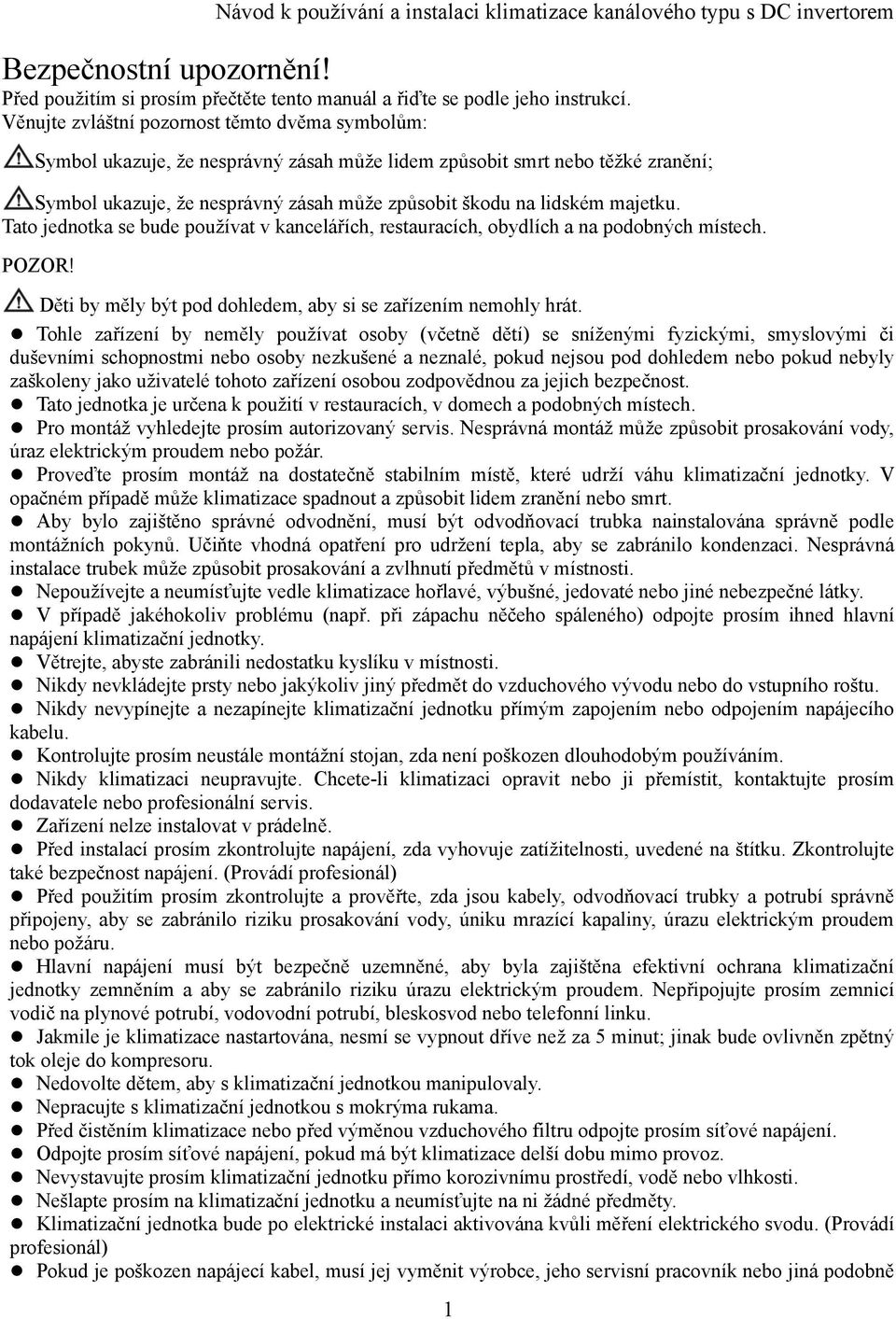 majetku. Tato jednotka se bude používat v kancelářích, restauracích, obydlích a na podobných místech. POZOR! Děti by měly být pod dohledem, aby si se zařízením nemohly hrát.