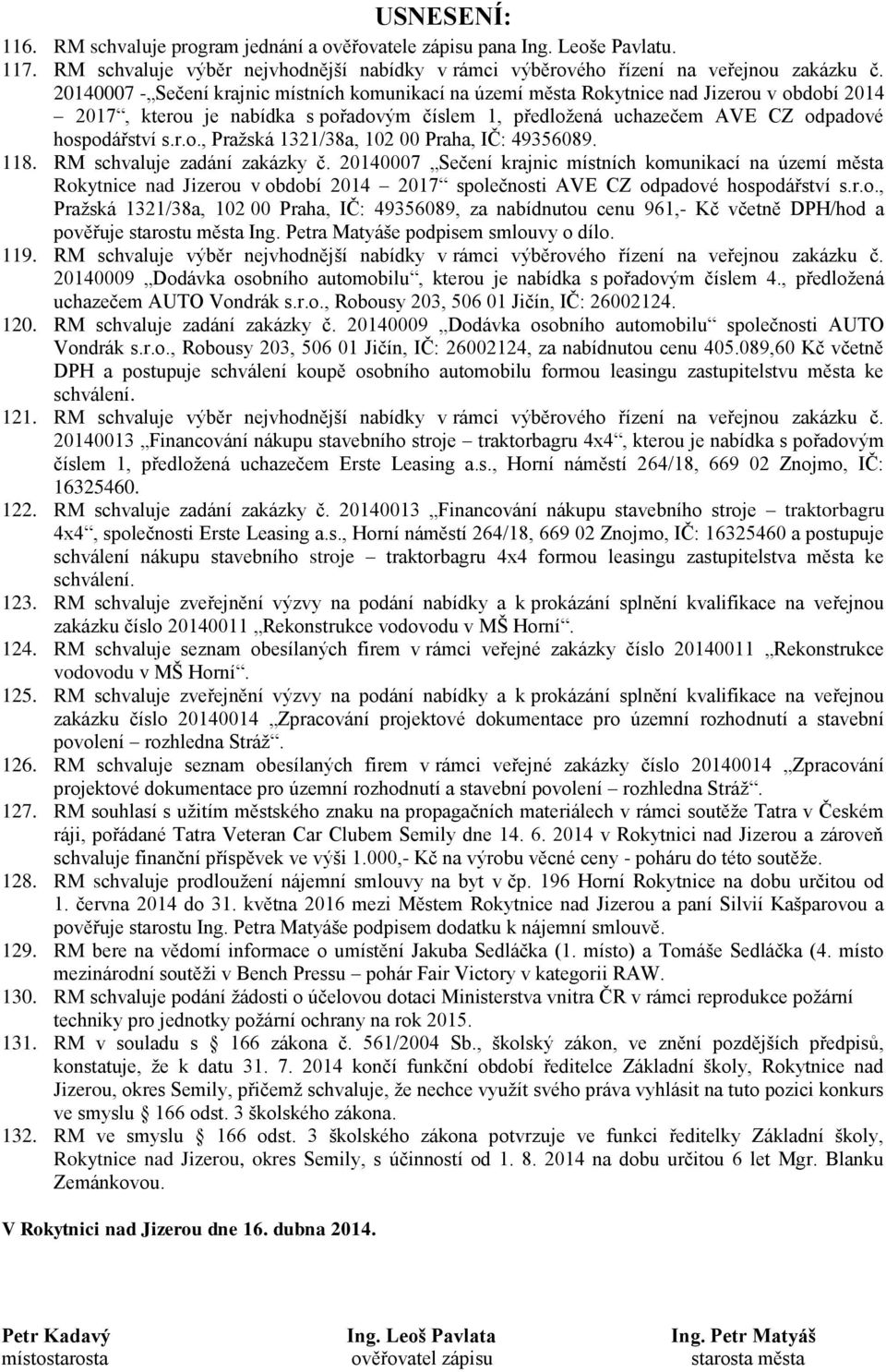 118. RM schvaluje zadání zakázky č. 20140007 Sečení krajnic místních komunikací na území města Rokytnice nad Jizerou v období 2014 2017 společnosti AVE CZ odpadové hospodářství s.r.o., Pražská 1321/38a, 102 00 Praha, IČ: 49356089, za nabídnutou cenu 961,- Kč včetně DPH/hod a pověřuje starostu města Ing.