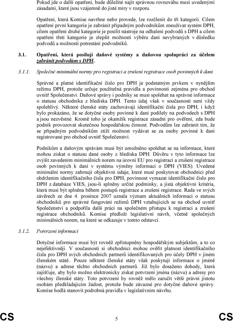 Cílem opatření první kategorie je zabránit případným podvodníkům zneužívat systém DPH, cílem opatření druhé kategorie je posílit nástroje na odhalení podvodů s DPH a cílem opatření třetí kategorie je