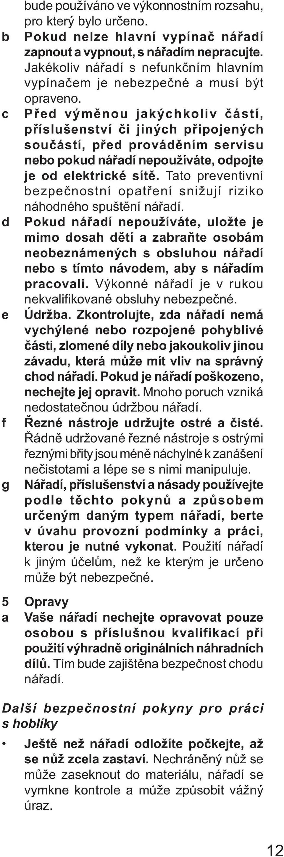 c Před výměnou jakýchkoliv částí, příslušenství či jiných připojených součástí, před prováděním servisu nebo pokud nářadí nepoužíváte, odpojte je od elektrické sítě.