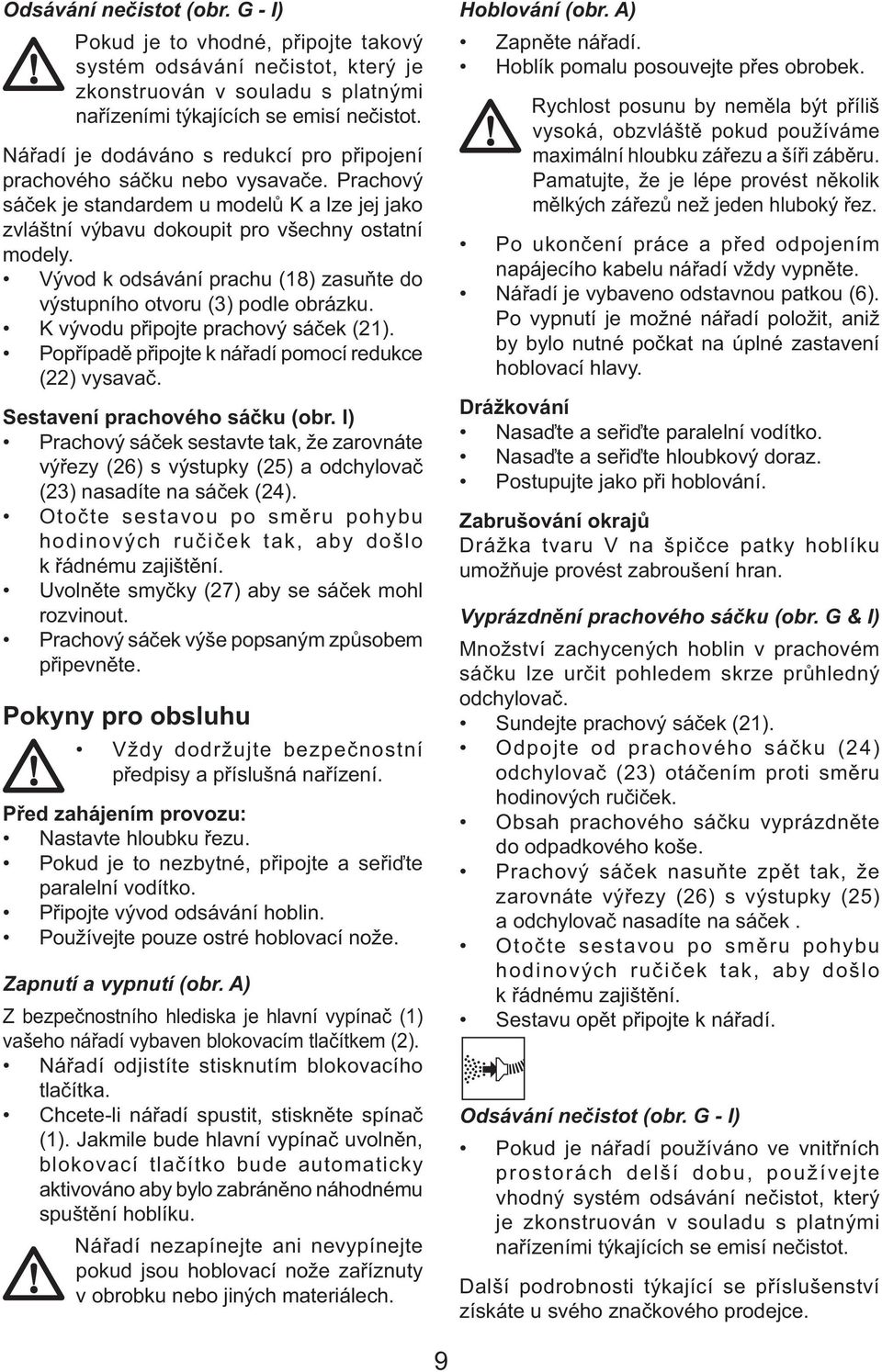 Vývod k odsávání prachu (18) zasuňte do výstupního otvoru (3) podle obrázku. K vývodu připojte prachový sáček (21). Popřípadě připojte k nářadí pomocí redukce (22) vysavač.