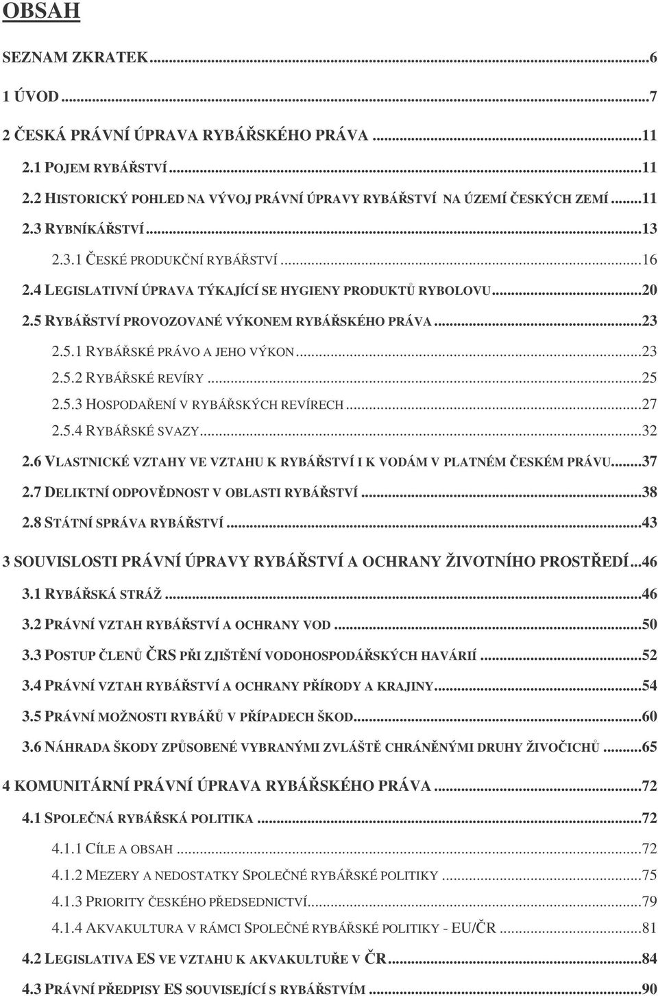 .. 23 2.5.2 RYBÁSKÉ REVÍRY... 25 2.5.3 HOSPODAENÍ V RYBÁSKÝCH REVÍRECH... 27 2.5.4 RYBÁSKÉ SVAZY... 32 2.6 VLASTNICKÉ VZTAHY VE VZTAHU K RYBÁSTVÍ I K VODÁM V PLATNÉM ESKÉM PRÁVU... 37 2.