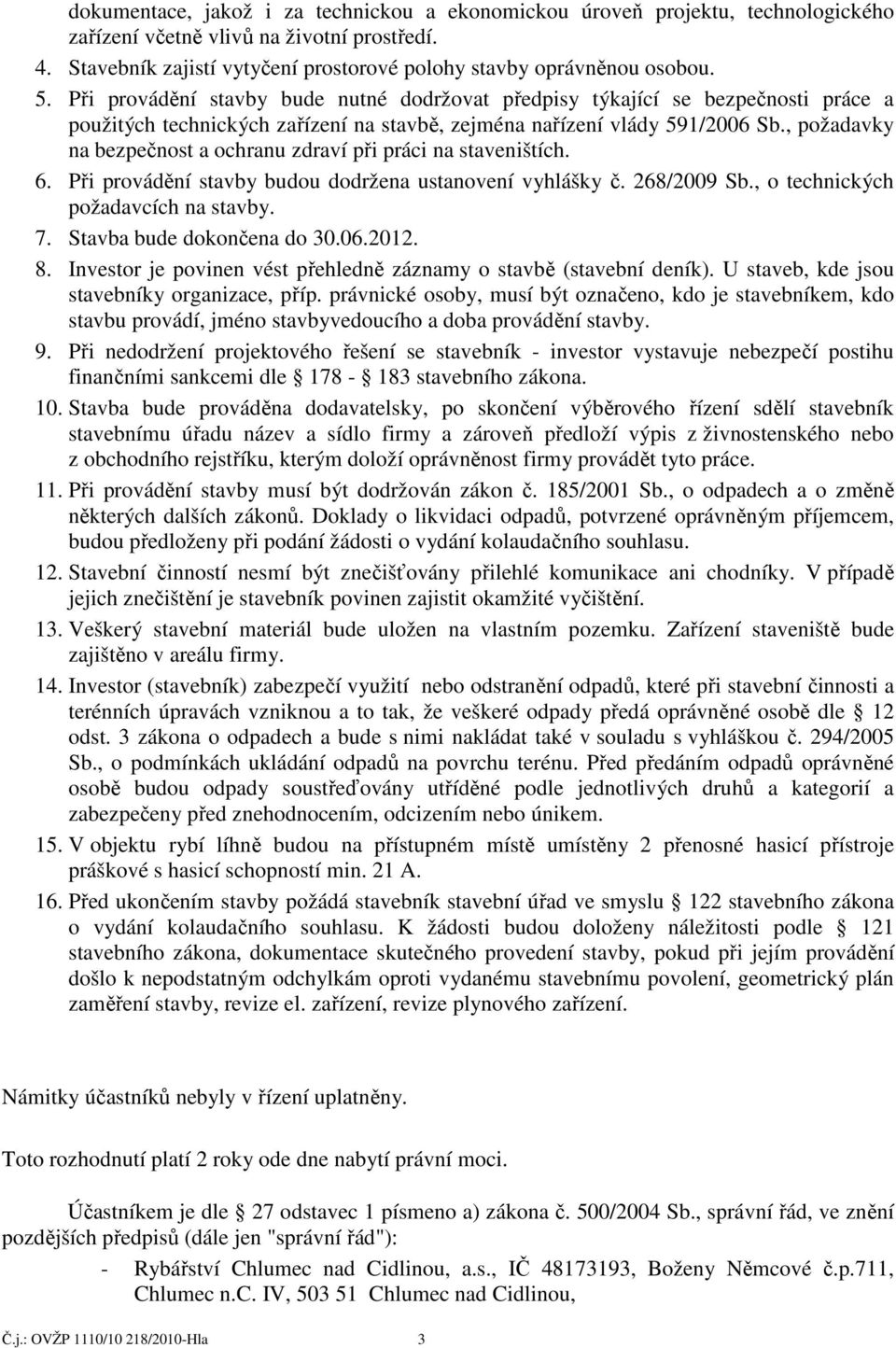 , požadavky na bezpečnost a ochranu zdraví při práci na staveništích. 6. Při provádění stavby budou dodržena ustanovení vyhlášky č. 268/2009 Sb., o technických požadavcích na stavby. 7.