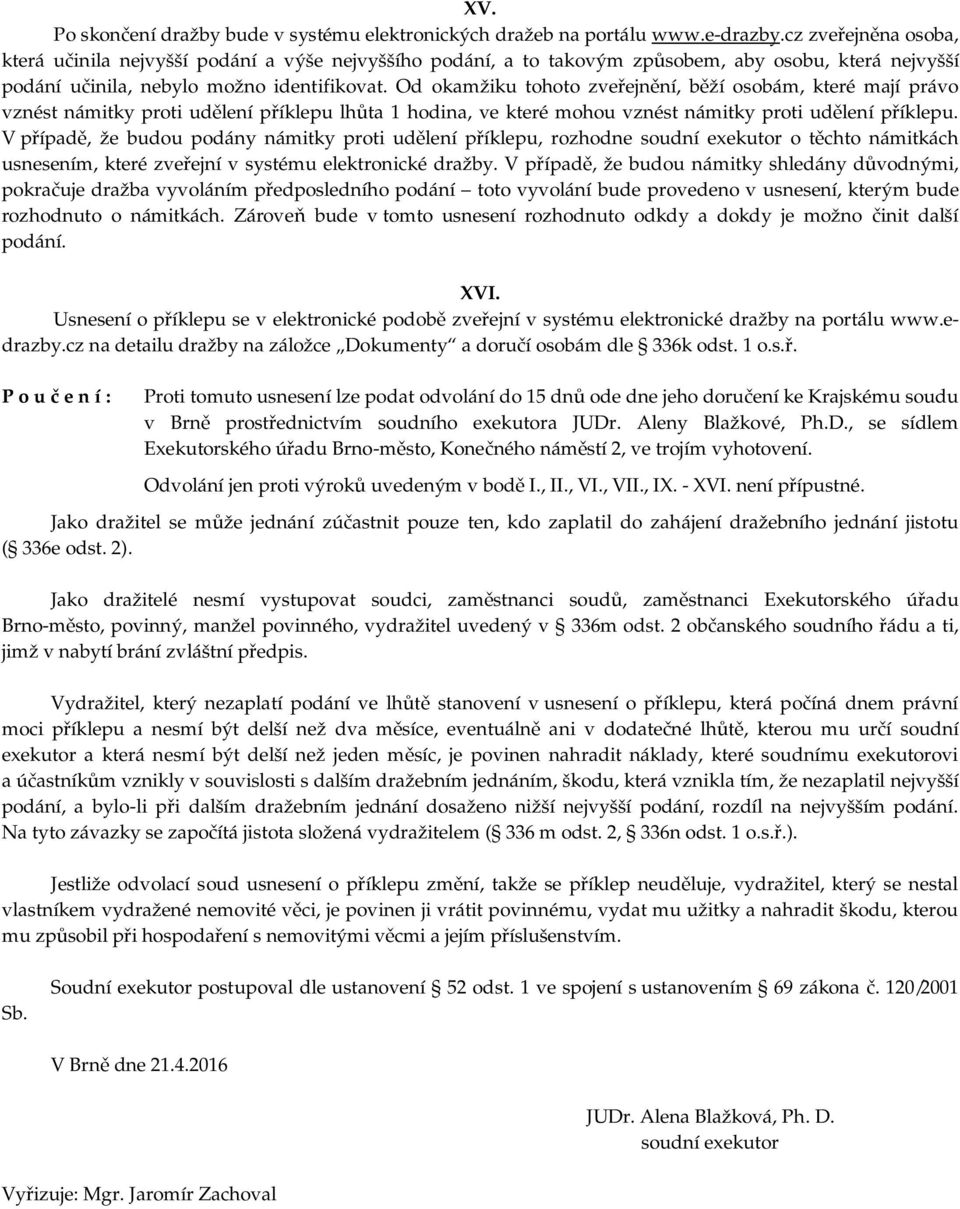 Od okamžiku tohoto zveřejnění, běží osobám, které mají právo vznést námitky proti udělení příklepu lhůta 1 hodina, ve které mohou vznést námitky proti udělení příklepu.