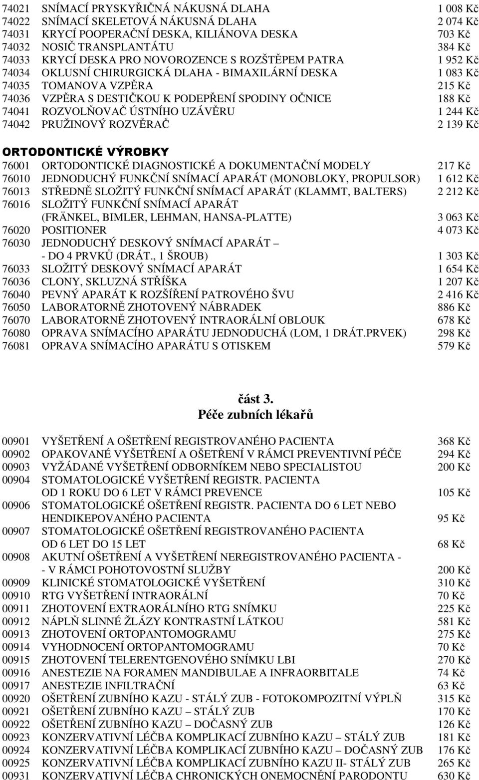 ROZVOLŇOVAČ ÚSTNÍHO UZÁVĚRU 1 244 Kč 74042 PRUŽINOVÝ ROZVĚRAČ 2 139 Kč ORTODONTICKÉ VÝROBKY 76001 ORTODONTICKÉ DIAGNOSTICKÉ A DOKUMENTAČNÍ MODELY 217 Kč 76010 JEDNODUCHÝ FUNKČNÍ SNÍMACÍ APARÁT