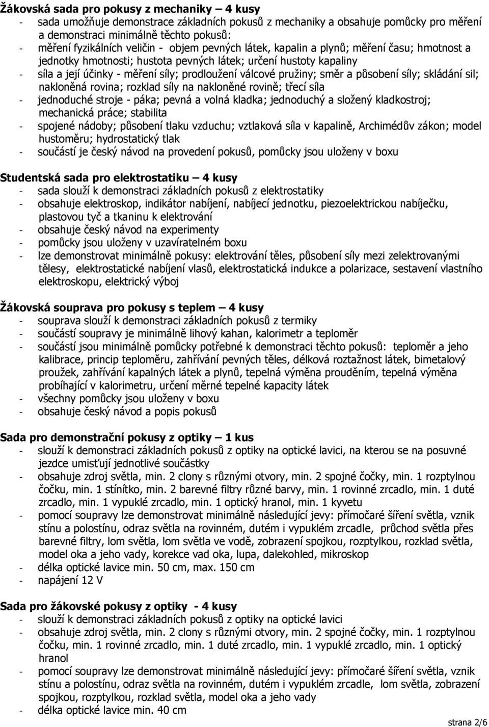směr a působení síly; skládání sil; nakloněná rovina; rozklad síly na nakloněné rovině; třecí síla - jednoduché stroje - páka; pevná a volná kladka; jednoduchý a složený kladkostroj; mechanická