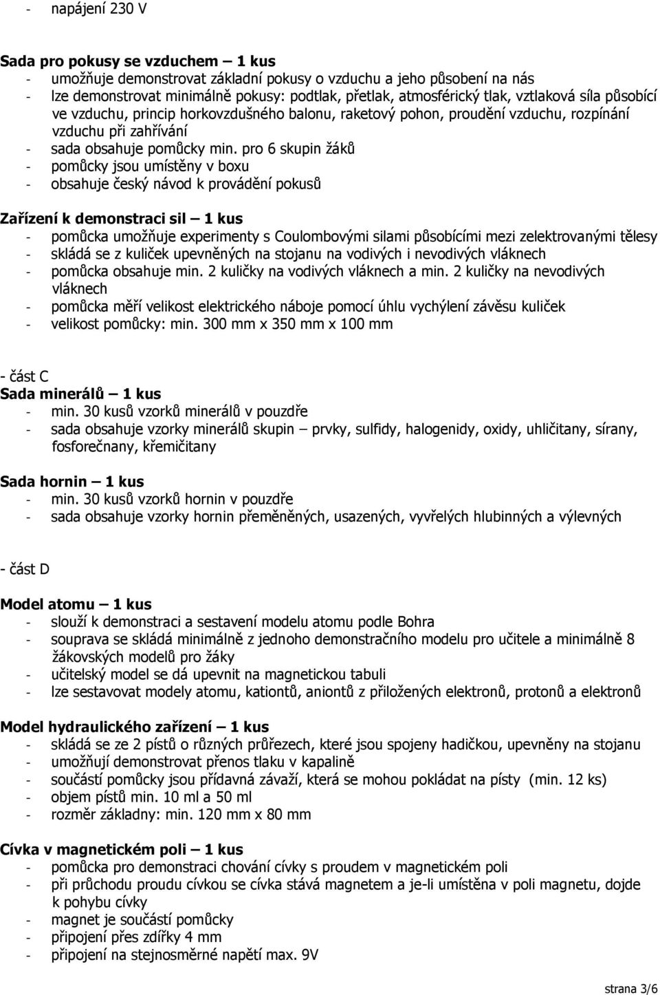 pro 6 skupin žáků - pomůcky jsou umístěny v boxu - obsahuje český návod k provádění pokusů Zařízení k demonstraci sil 1 kus - pomůcka umožňuje experimenty s Coulombovými silami působícími mezi