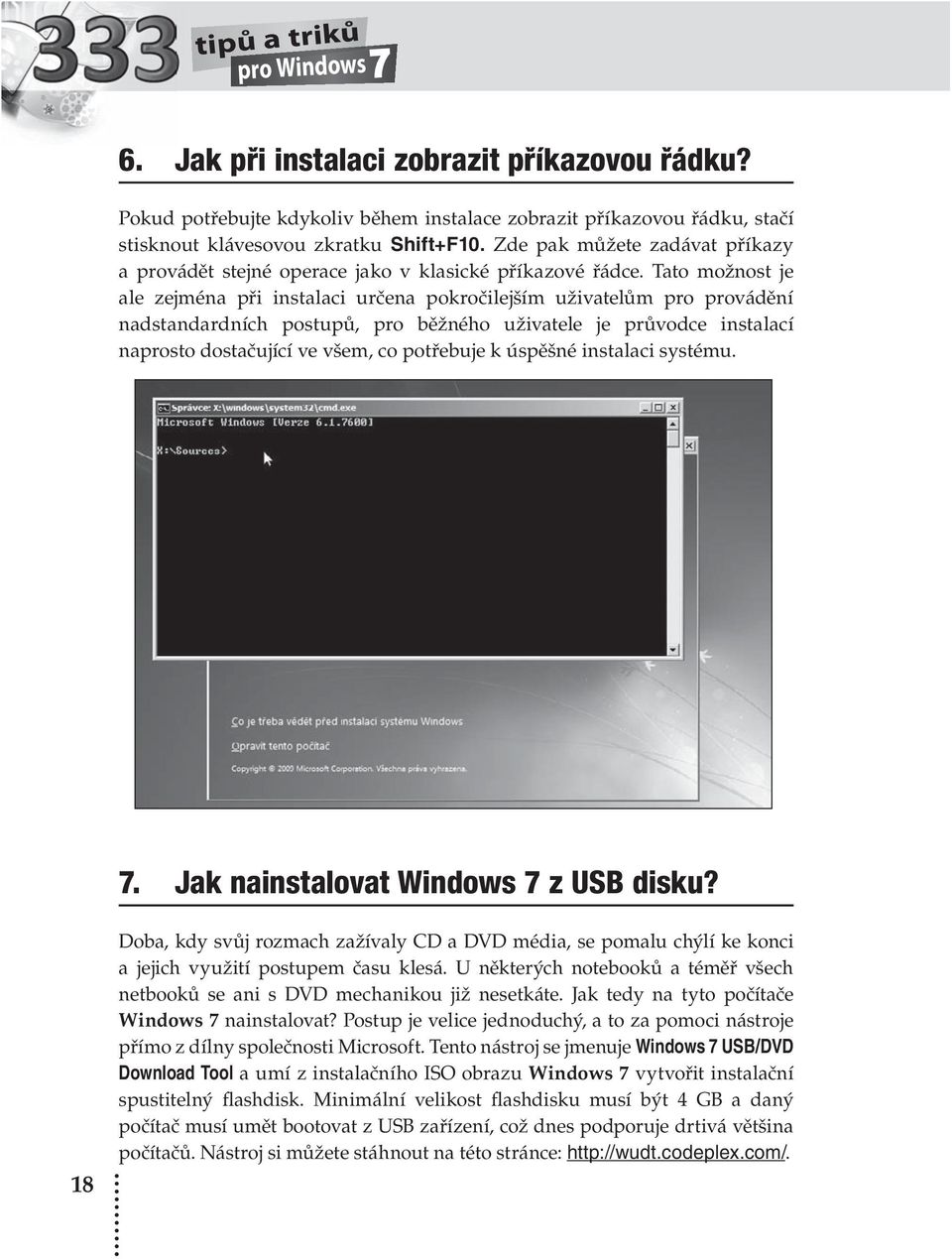 Tato možnost je ale zejména při instalaci určena pokročilejším uživatelům pro provádění nadstandardních postupů, pro běžného uživatele je průvodce instalací naprosto dostačující ve všem, co potřebuje