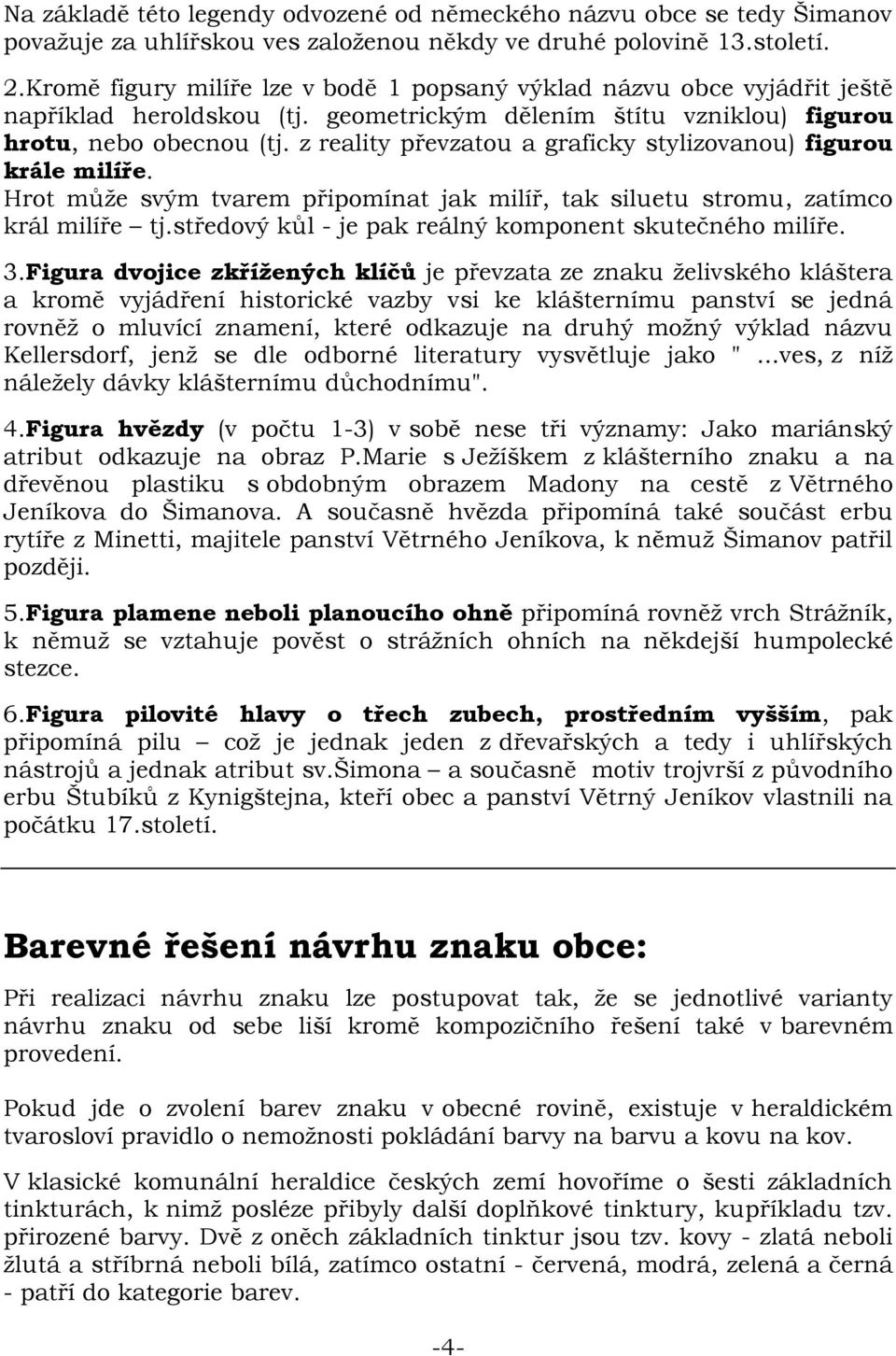 z reality převzatou a graficky stylizovanou) figurou krále milíře. Hrot může svým tvarem připomínat jak milíř, tak siluetu stromu, zatímco král milíře tj.