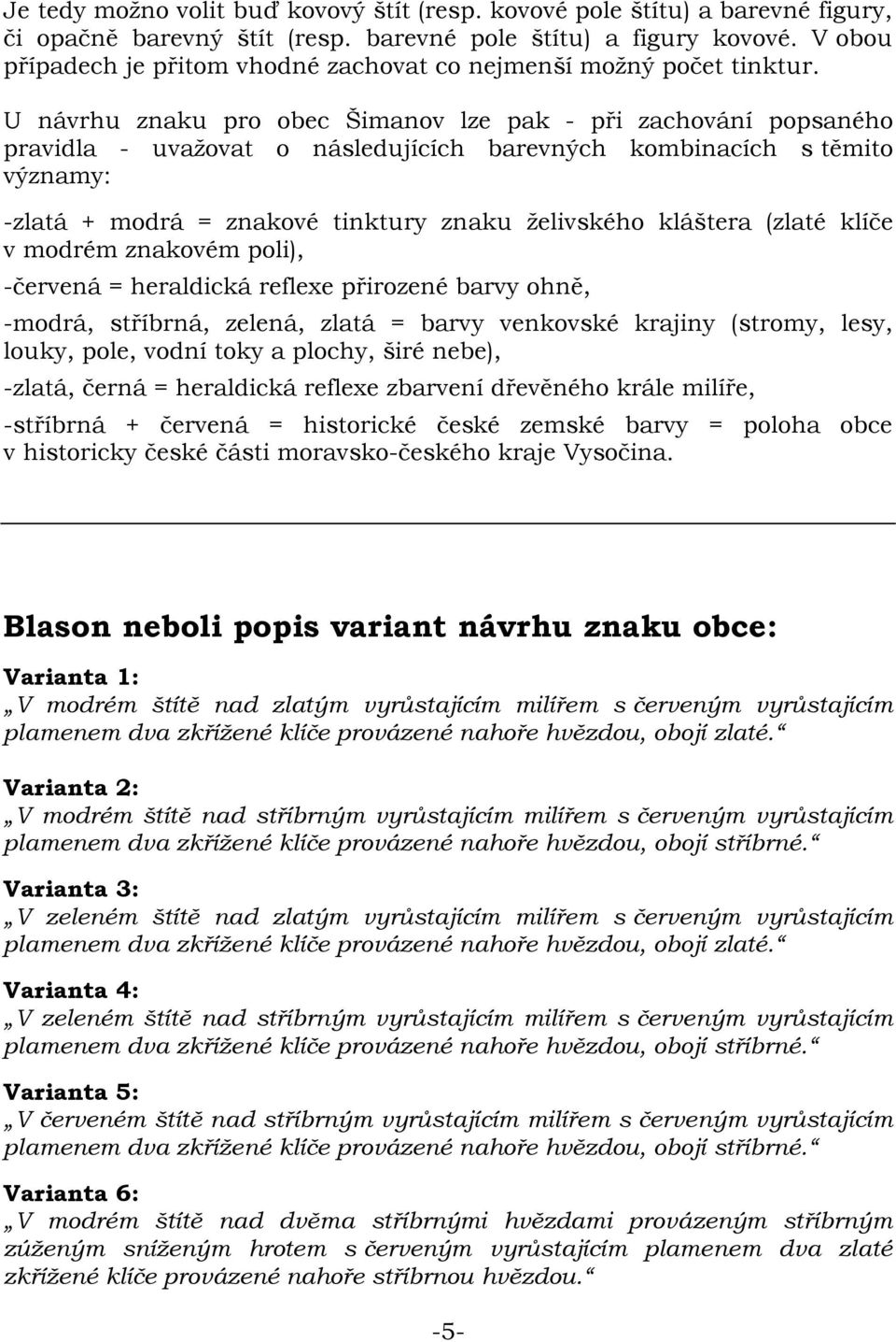 U návrhu znaku pro obec Šimanov lze pak - při zachování popsaného pravidla - uvažovat o následujících barevných kombinacích s těmito významy: -zlatá + modrá = znakové tinktury znaku želivského