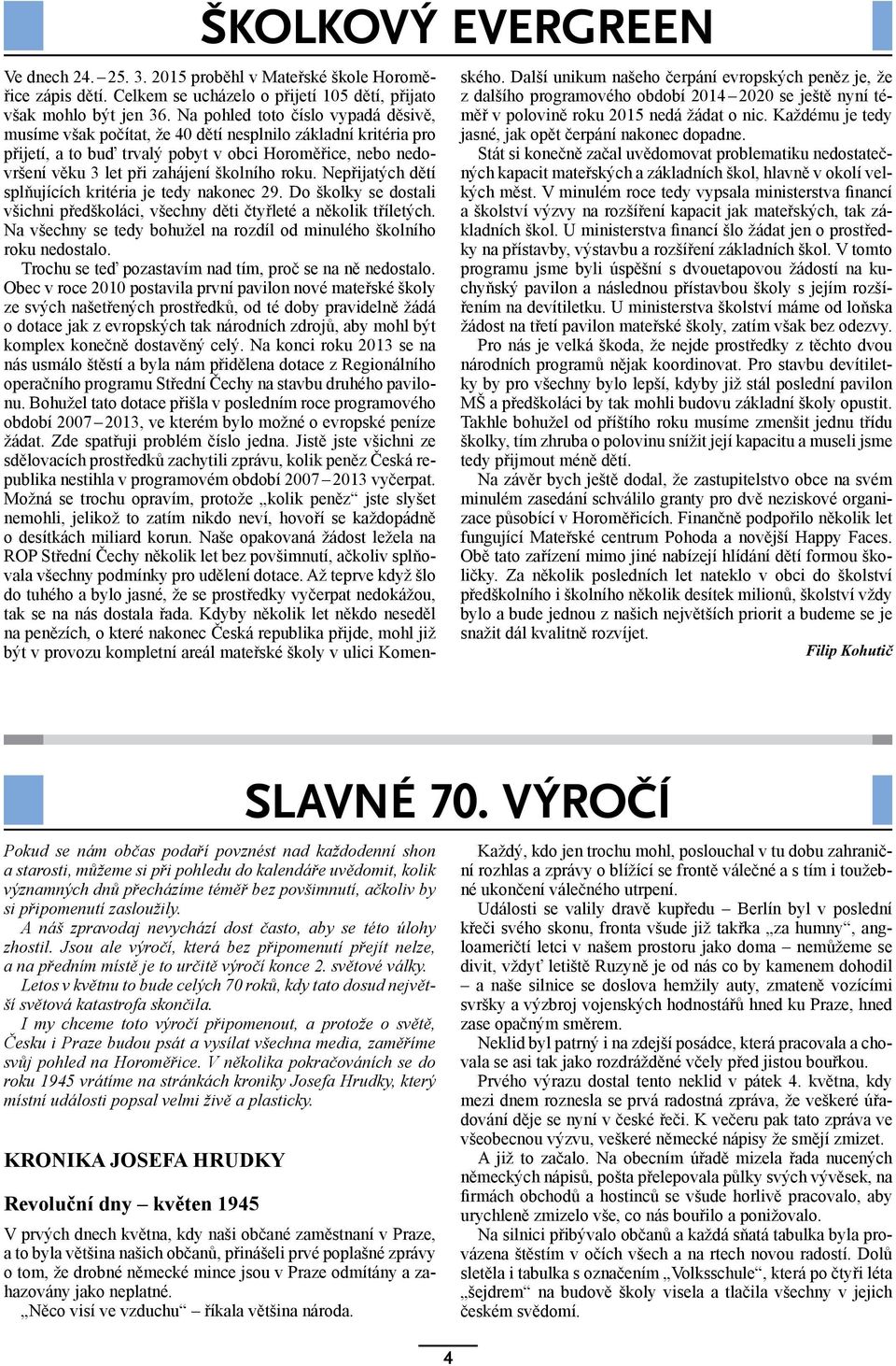 roku. Nepřijatých dětí splňujících kritéria je tedy nakonec 29. Do školky se dostali všichni předškoláci, všechny děti čtyřleté a několik tříletých.