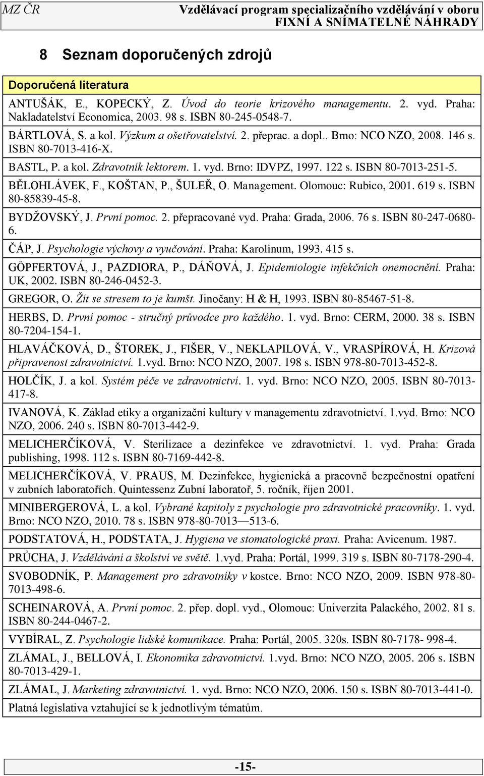 BĚLOHLÁVEK, F., KOŠTAN, P., ŠULEŘ, O. Management. Olomouc: Rubico, 2001. 619 s. ISBN 80-85839-5-8. BYDŽOVSKÝ, J. První pomoc. 2. přepracované vyd. Praha: Grada, 2006. 76 s. ISBN 80-27-0680-6. ČÁP, J.