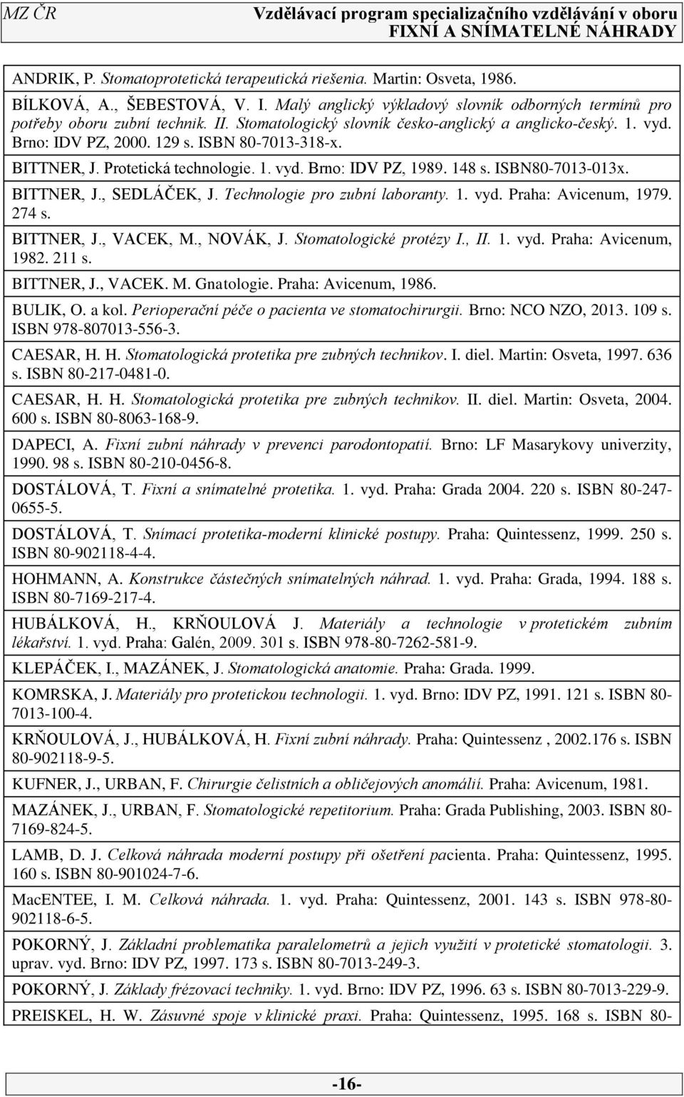 BITTNER, J., SEDLÁČEK, J. Technologie pro zubní laboranty. 1. vyd. Praha: Avicenum, 1979. 27 s. BITTNER, J., VACEK, M., NOVÁK, J. Stomatologické protézy I., II. 1. vyd. Praha: Avicenum, 1982. 211 s.