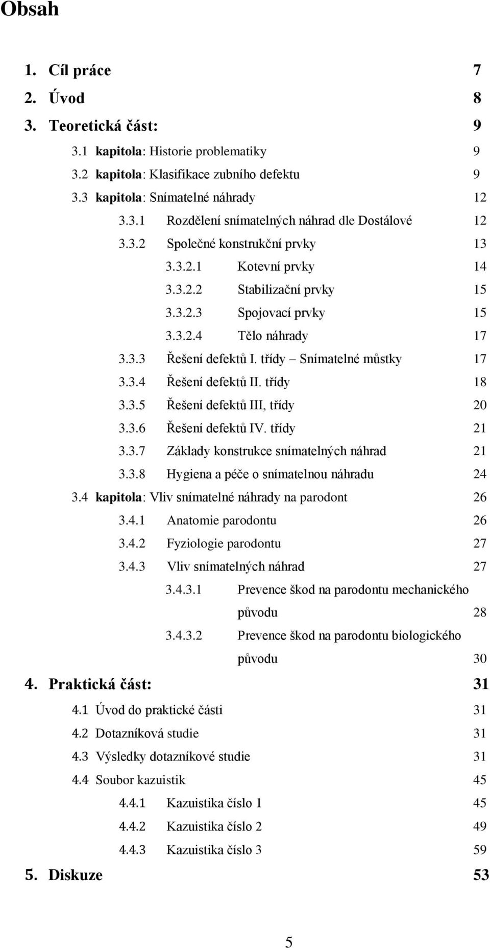 třídy 18 3.3.5 Řešení defektů III, třídy 20 3.3.6 Řešení defektů IV. třídy 21 3.3.7 Základy konstrukce snímatelných náhrad 21 3.3.8 Hygiena a péče o snímatelnou náhradu 24 3.