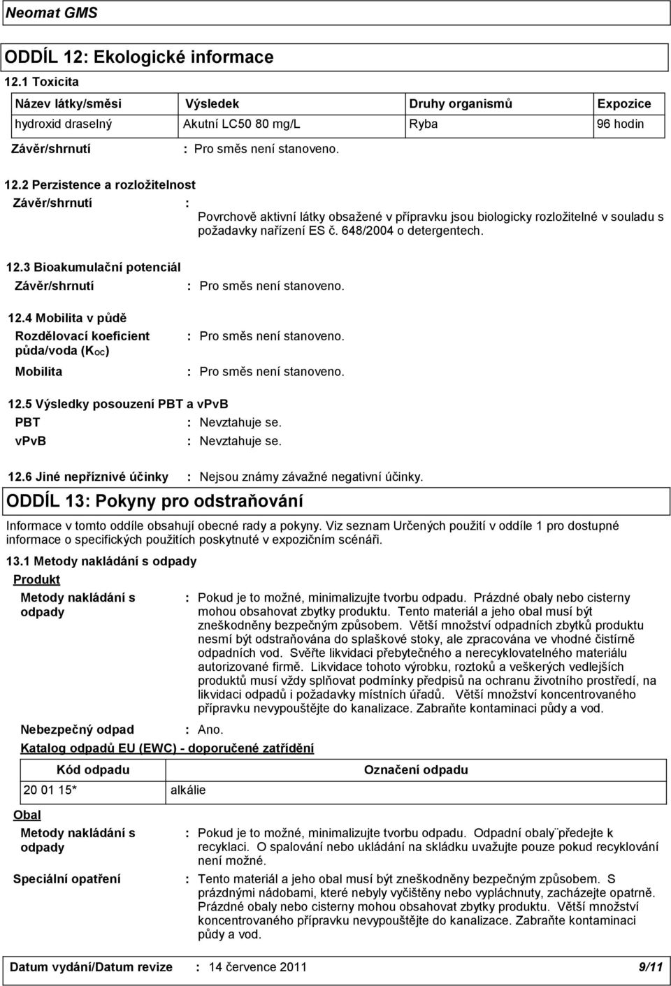 3 Bioakumulační potenciál 12.4 Mobilita v půdě Rozdělovací koeficient půda/voda (KOC) Mobilita 12.5 Výsledky posouzení PBT a vpvb PBT vpvb 12.