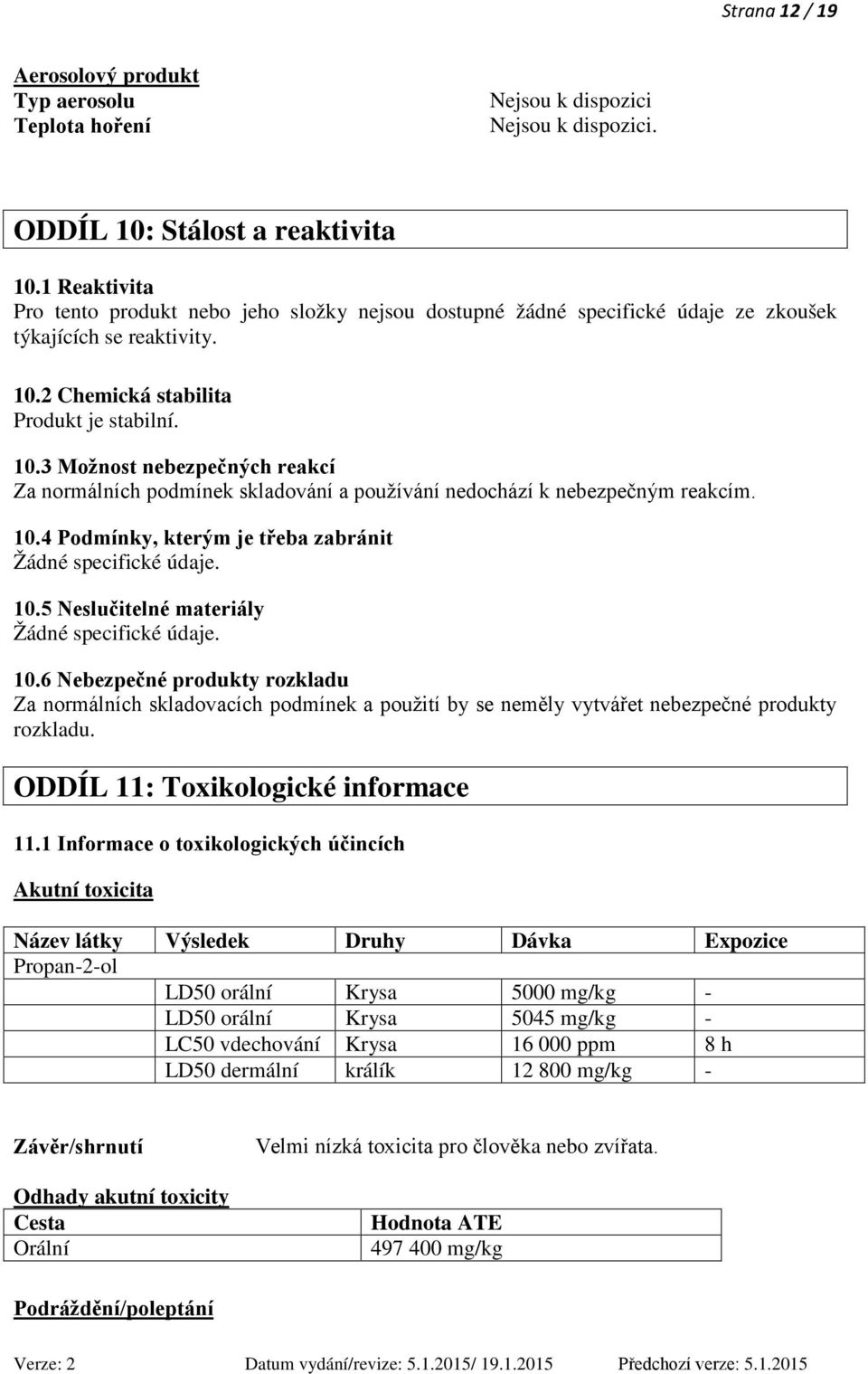 2 Chemická stabilita Produkt je stabilní. 10.3 Možnost nebezpečných reakcí Za normálních podmínek skladování a používání nedochází k nebezpečným reakcím. 10.4 Podmínky, kterým je třeba zabránit Žádné specifické údaje.