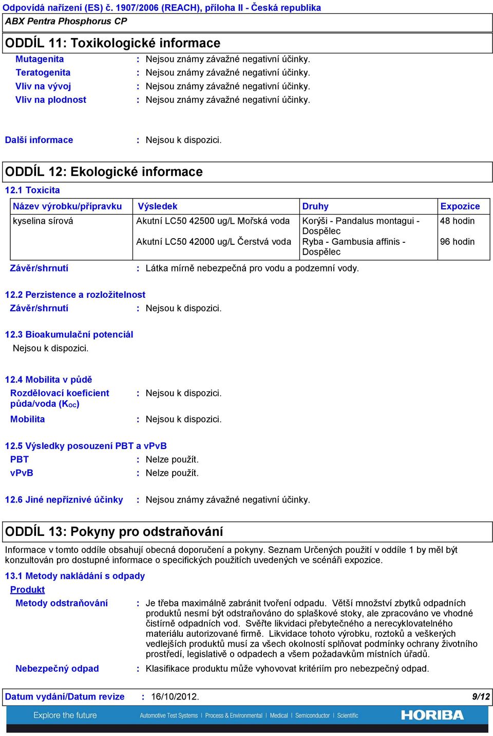 Závěr/shrnutí Výsledek Druhy Látka mírně nebezpečná pro vodu a podzemní vody. Expozice 48 hodin 96 hodin 12.2 Perzistence a rozložitelnost Závěr/shrnutí 12.3 Bioakumulační potenciál 12.