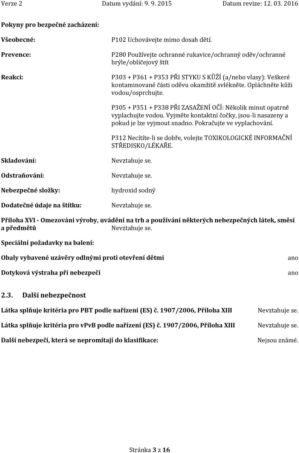 Opláchněte kůži vodou/osprchujte. P305 + P351 + P338 PŘI ZASAŽENÍ OČÍ: Několik minut opatrně vyplachujte vodou. Vyjměte kontaktní čočky, jsou-li nasazeny a pokud je lze vyjmout snadno.