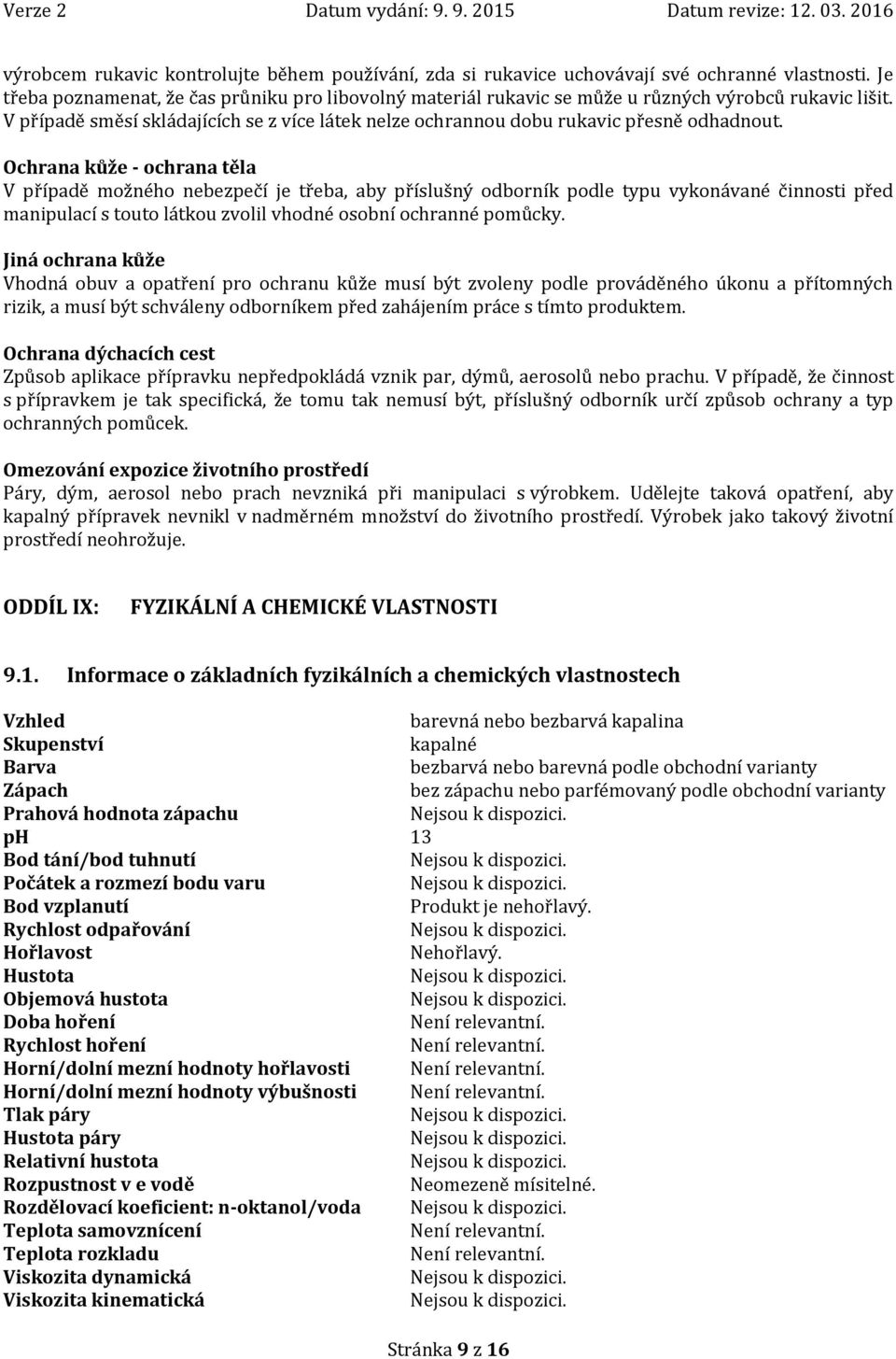 Ochrana kůže - ochrana těla V případě možného nebezpečí je třeba, aby příslušný odborník podle typu vykonávané činnosti před manipulací s touto látkou zvolil vhodné osobní ochranné pomůcky.