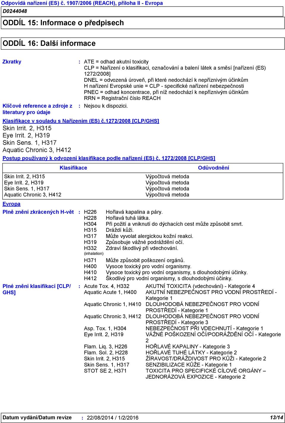 nebezpečnosti PNEC = odhad koncentrace, při níž nedochází k nepříznivým účinkům RRN = Registrační číslo REACH Klasifikace v souladu s Nařízením (ES) č.1272/2008 [CLP/GHS] Skin Irrit.